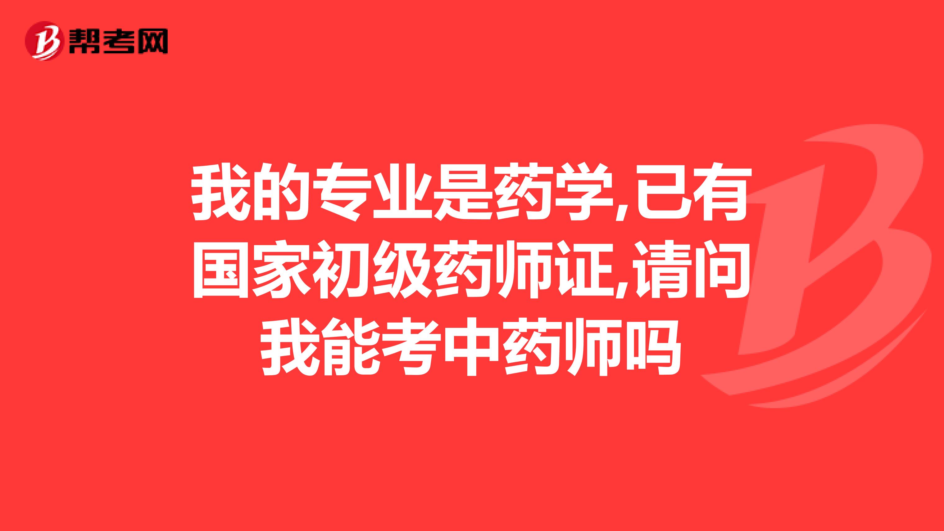 我的专业是药学,已有国家初级药师证,请问我能考中药师吗