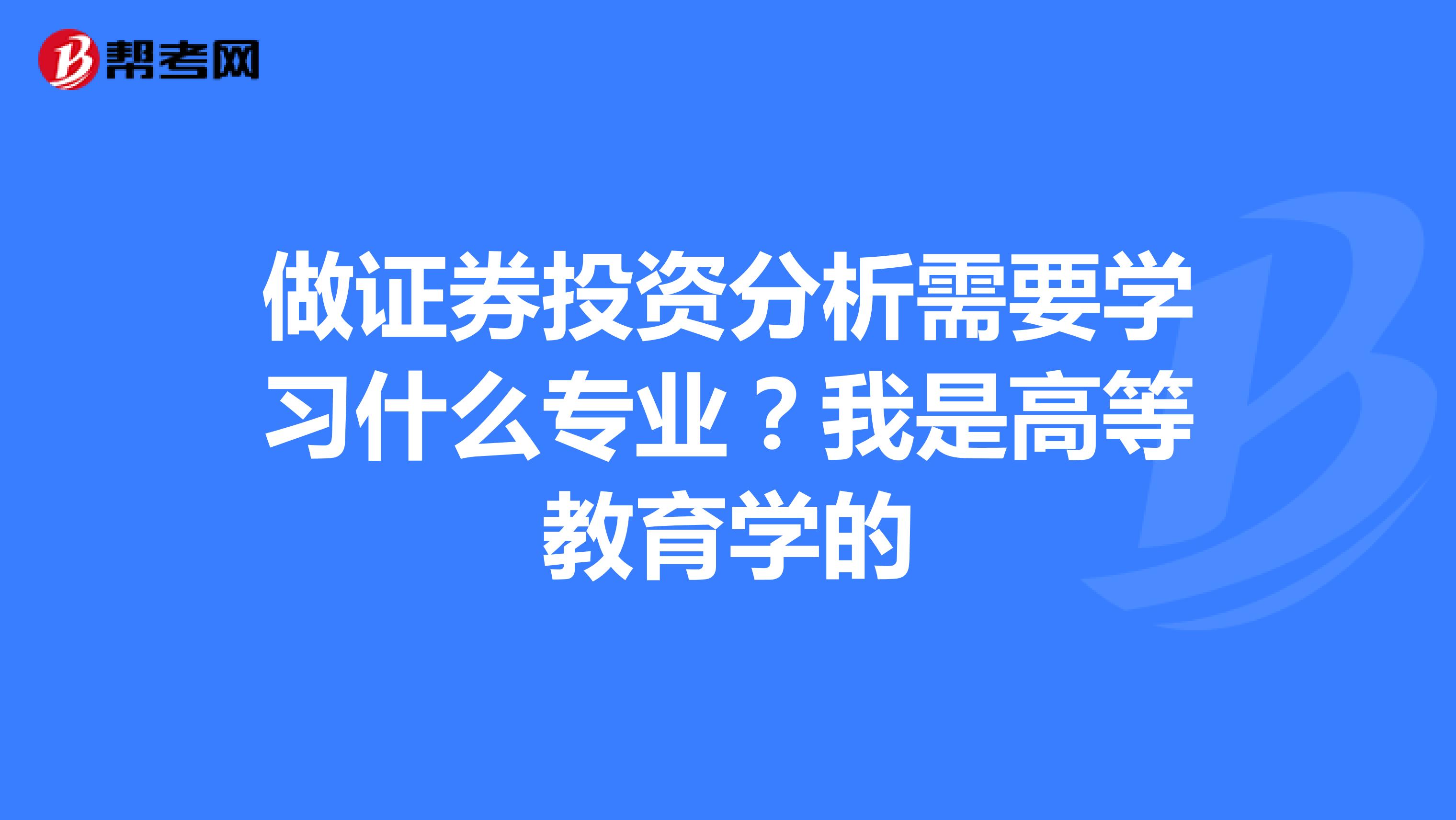 做證券投資分析需要學習什麼專業?我是高等教育學的