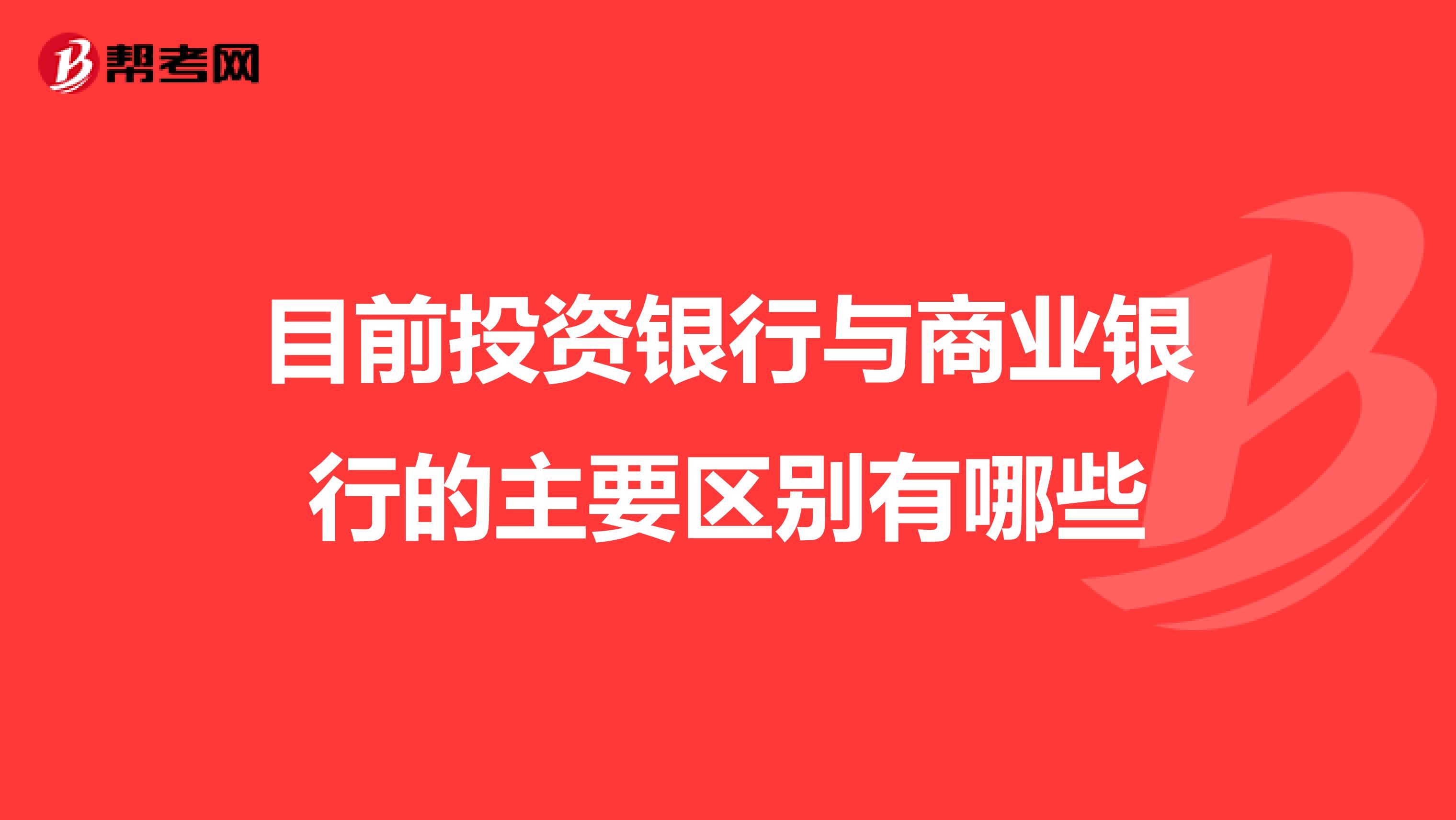 目前投资银行与商业银行的主要区别有哪些