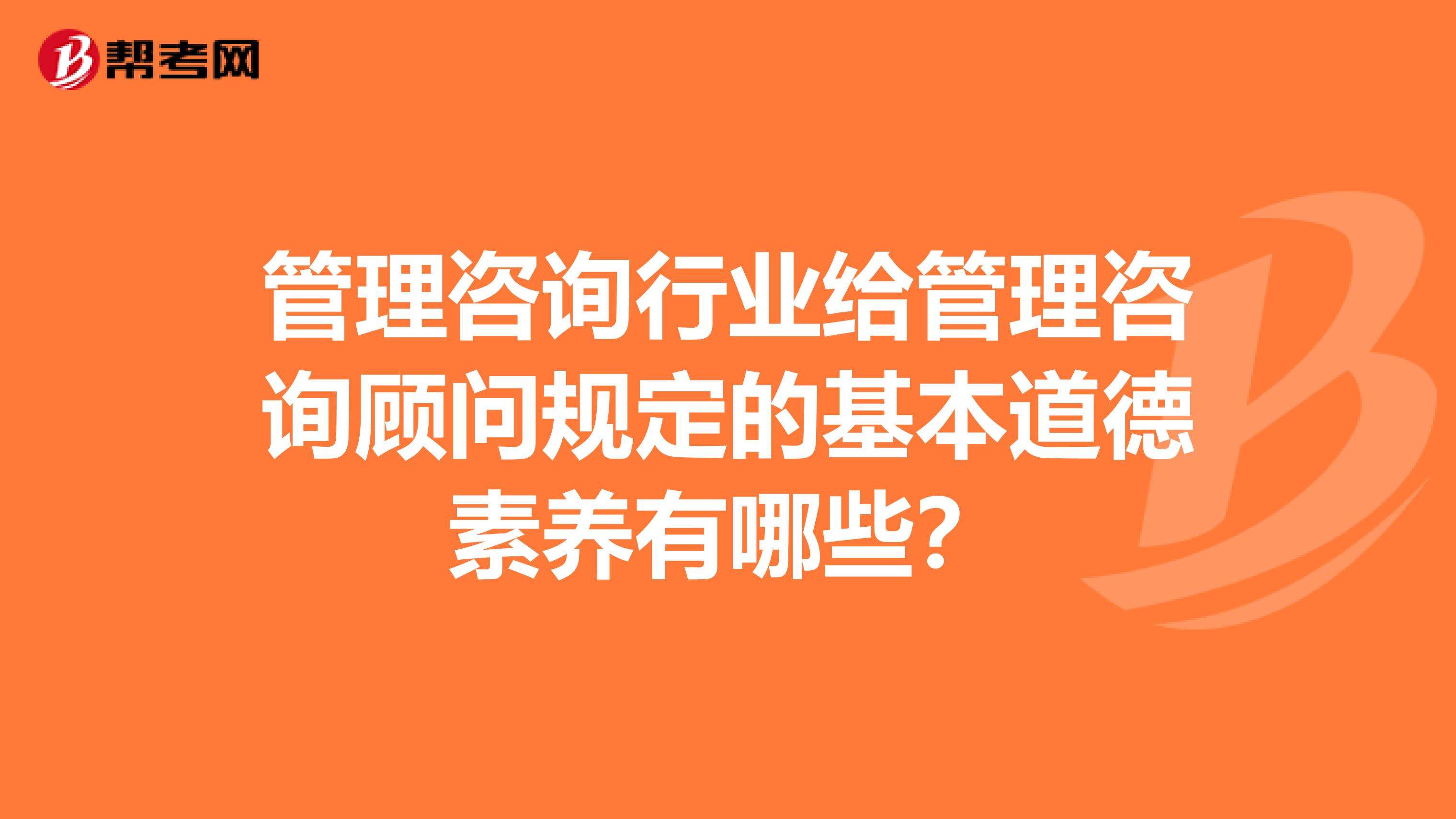 管理咨询行业给管理咨询顾问规定的基本道德素养有哪些？