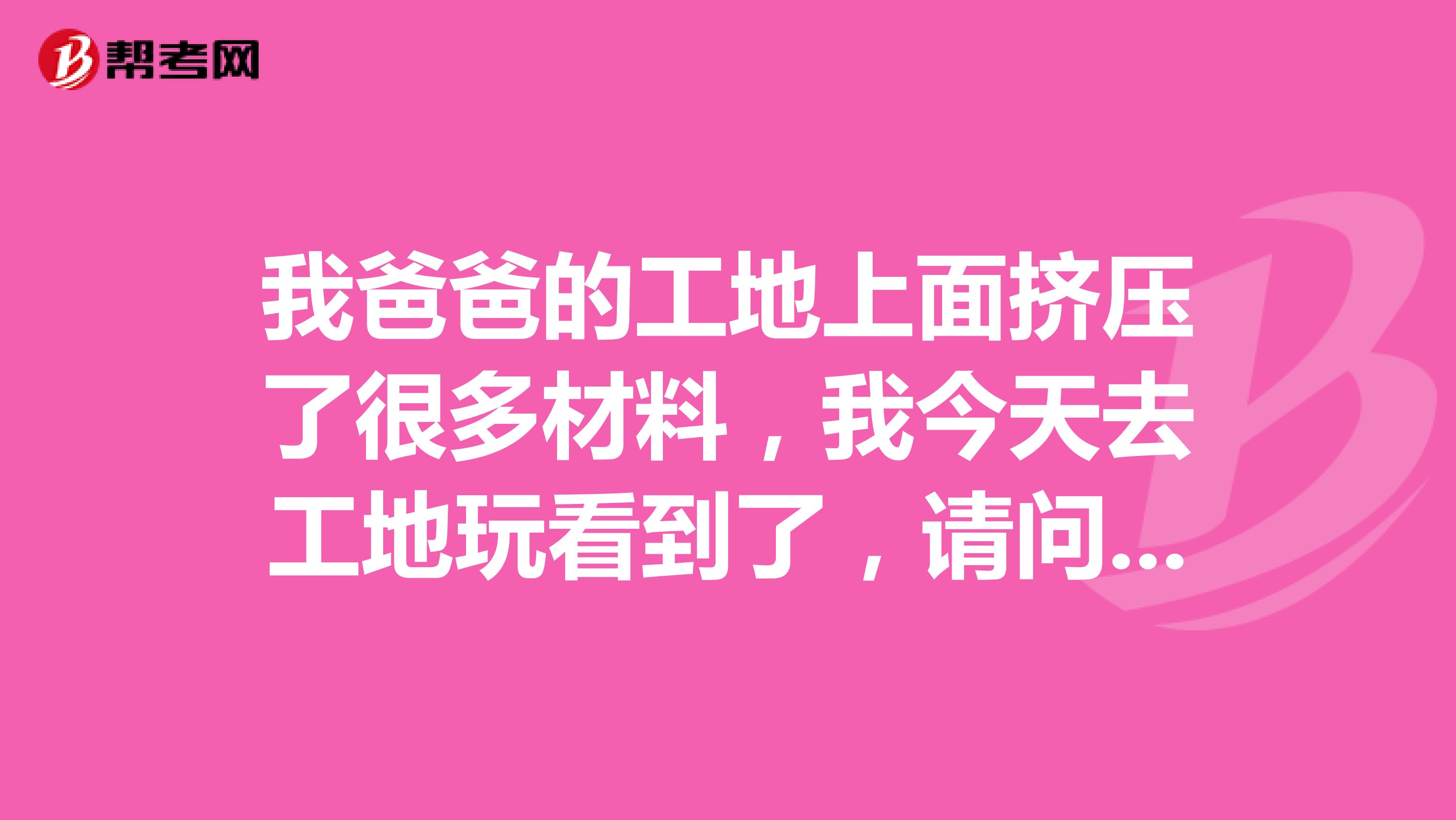 我爸爸的工地上面挤压了很多材料，我今天去工地玩看到了，请问这些是要找谁负责呢？