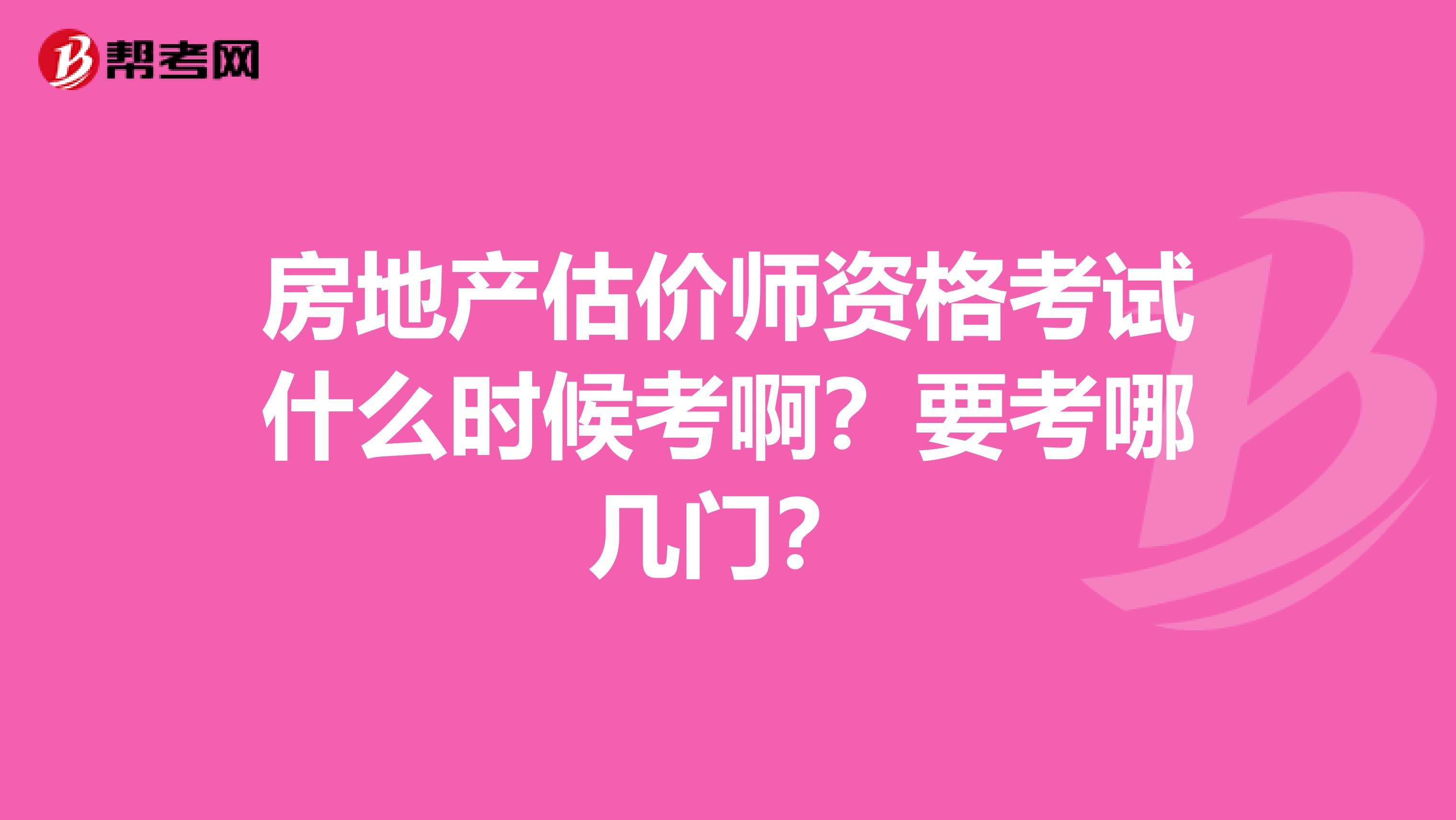 房地产估价师资格考试什么时候考啊?要考哪几门?