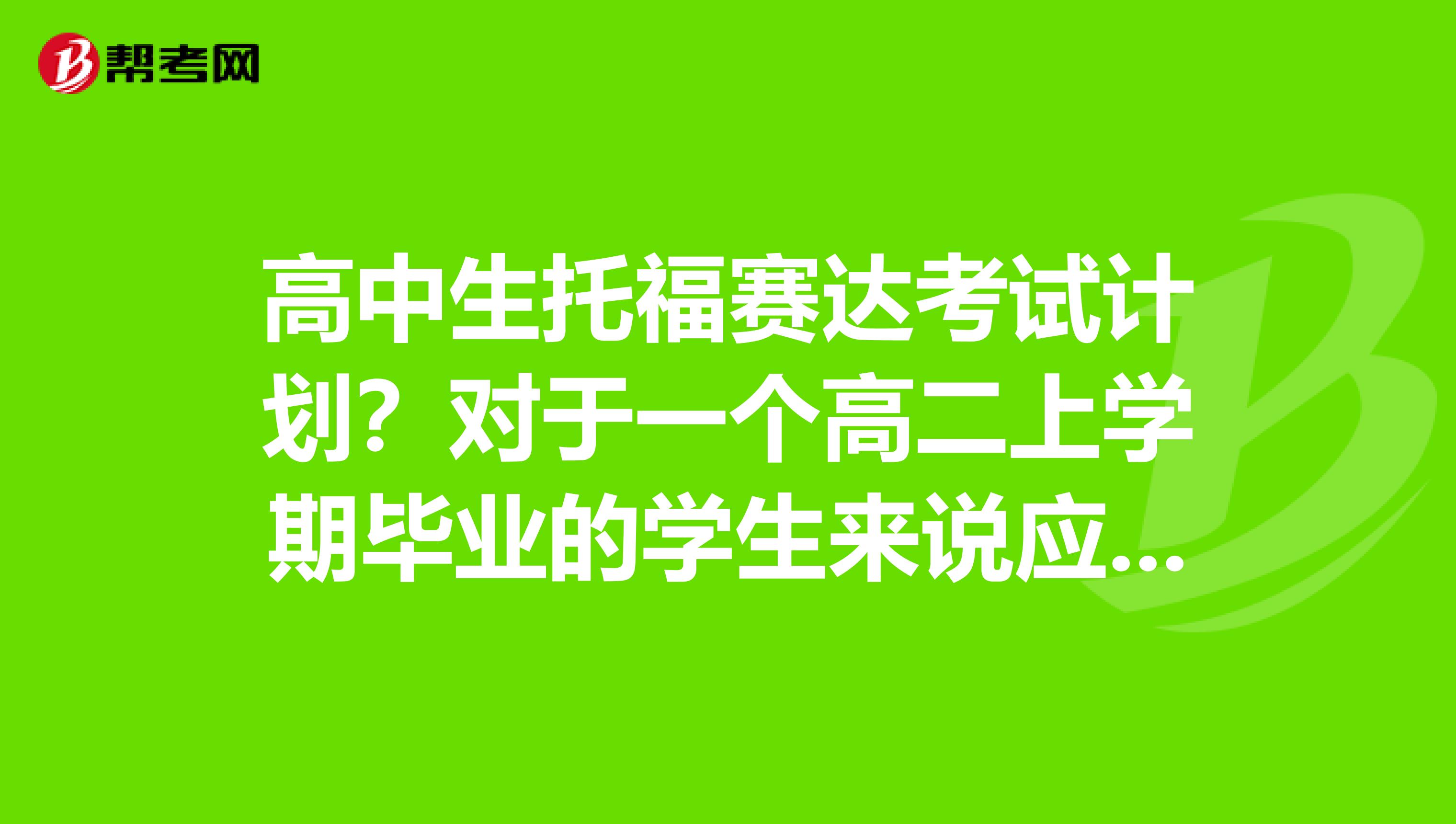 高中生托福赛达考试计划?对于一个高二上学期毕业的学生来说应该怎么去安排?