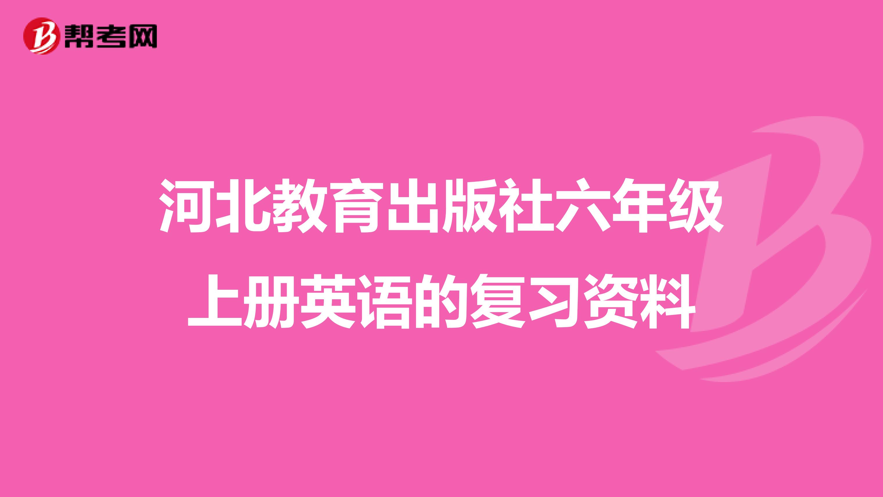 河北教育出版社六年级上册英语的复习资料