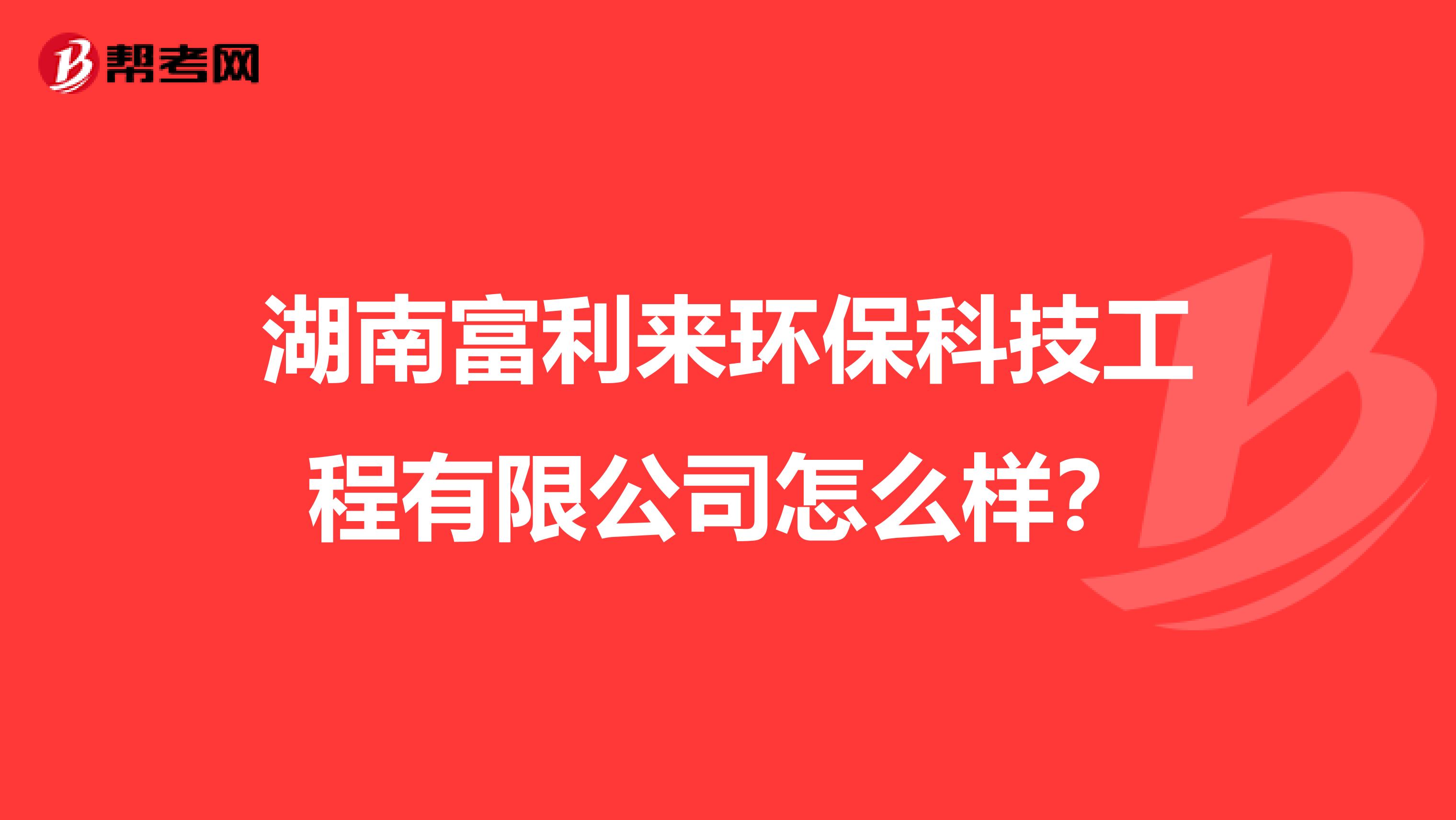 湖南富利来环保科技工程有限公司怎么样？