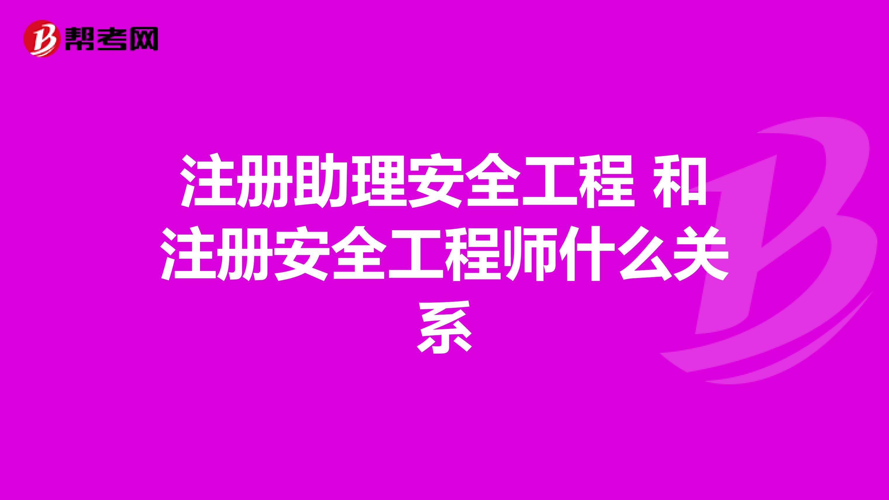 注册助理安全工程 和注册安全工程师什么关系