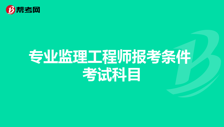 专业监理工程师报考条件 考试科目