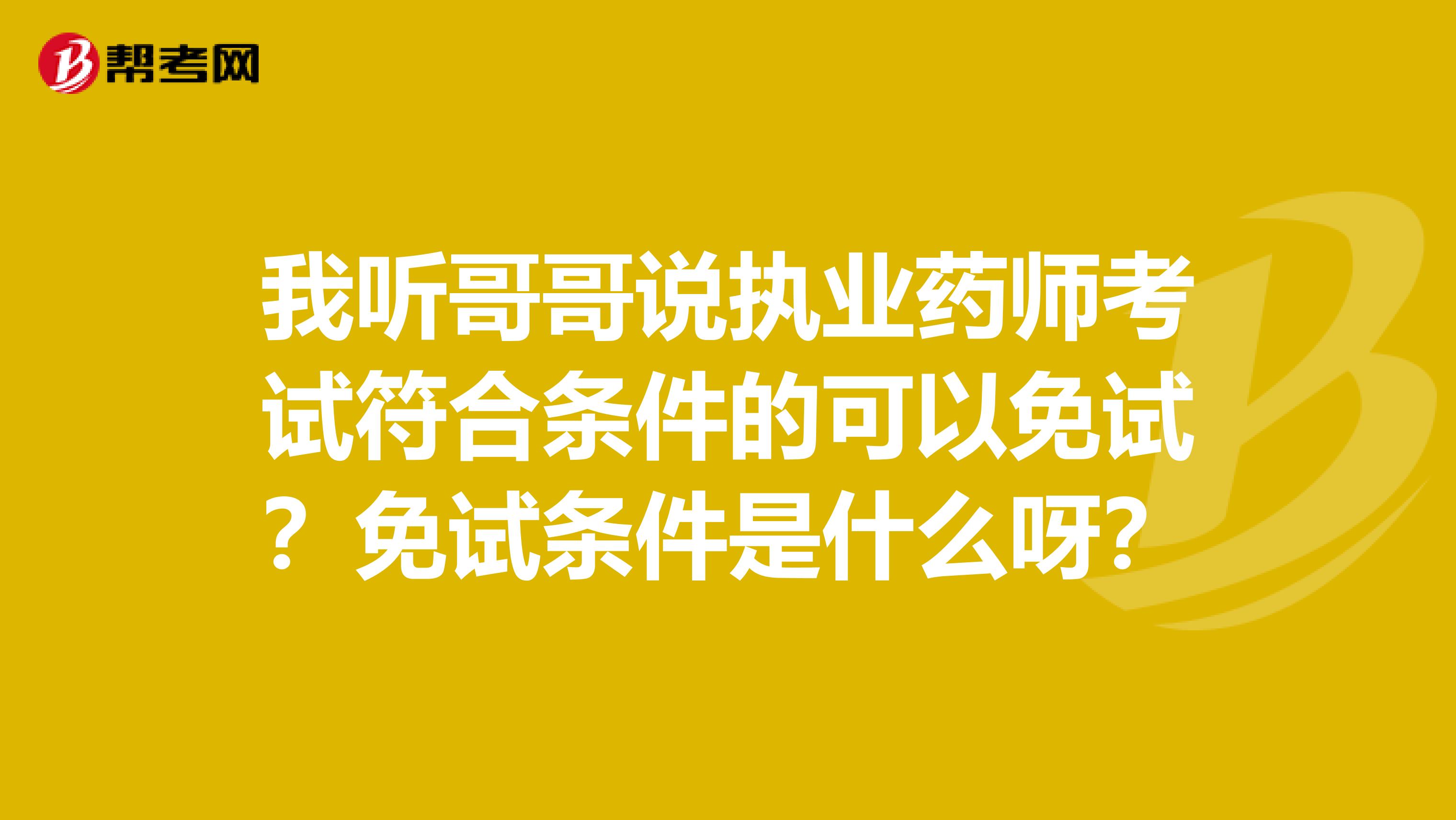 我聽哥哥說執(zhí)業(yè)藥師考試符合條件的可以免試？免試條件是什么呀？