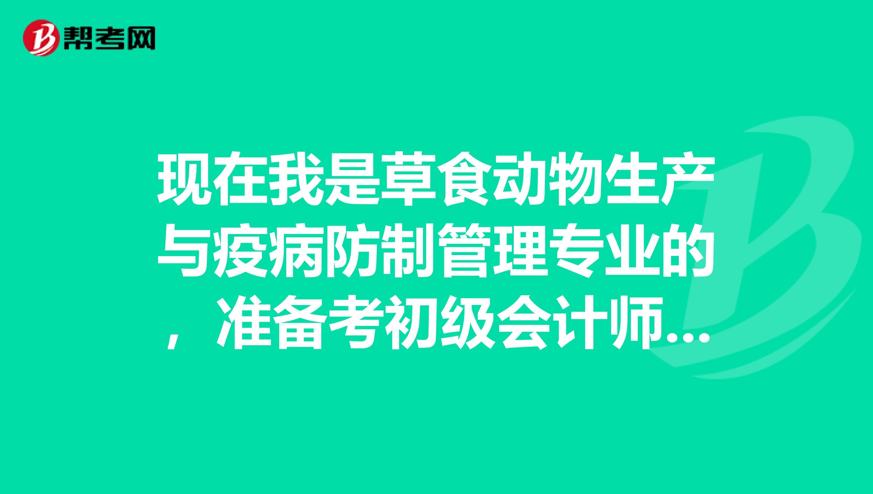 现在我是草食动物生产与疫病防制管理专业的,准备考初级会计师职称,问一下初级会计师职称考试有什么需要注意的嘛?谢谢