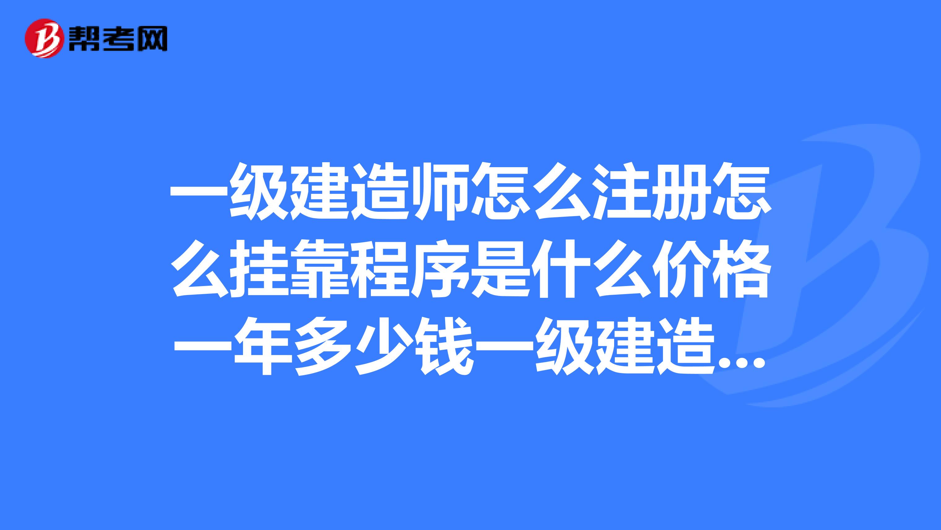 一级建造师怎么注册怎么兼职程序是什么价格一年多少钱一级建造师兼职