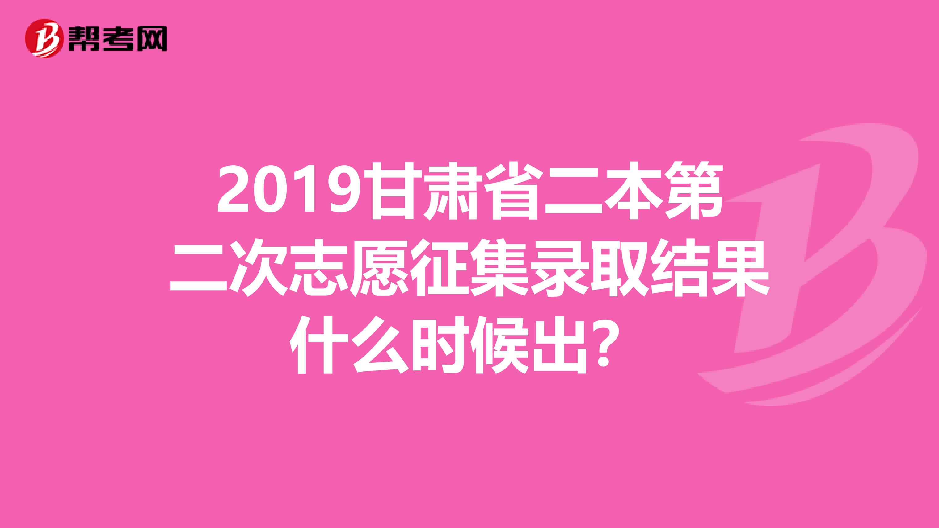 2019甘肃省二本第二次志愿征集录取结果什么时候出？