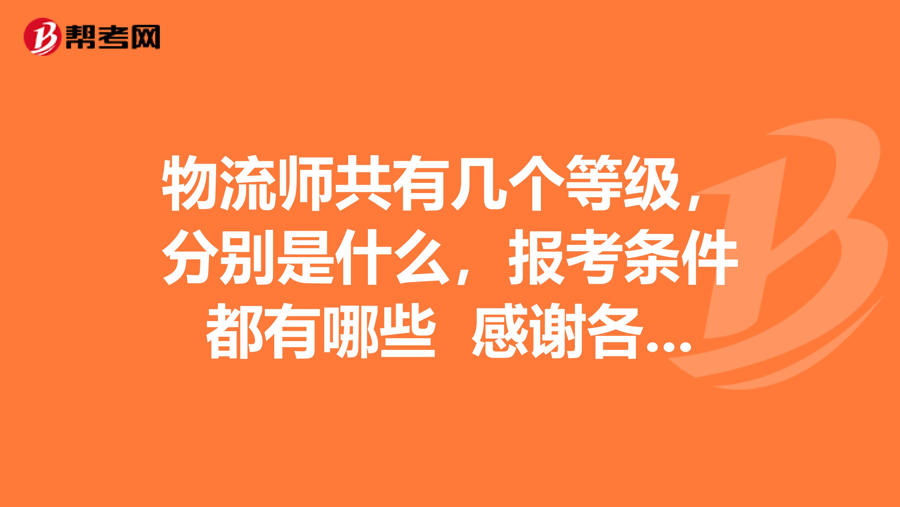 物流师共有几个等级，分别是什么，报考条件都有哪些 感谢各位的帮助