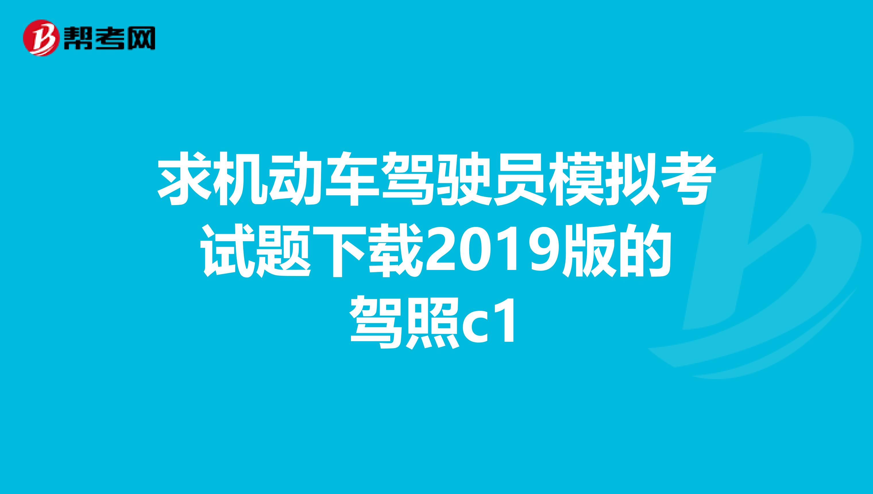 求机动车驾驶员模拟考试题下载2019版的驾照c1