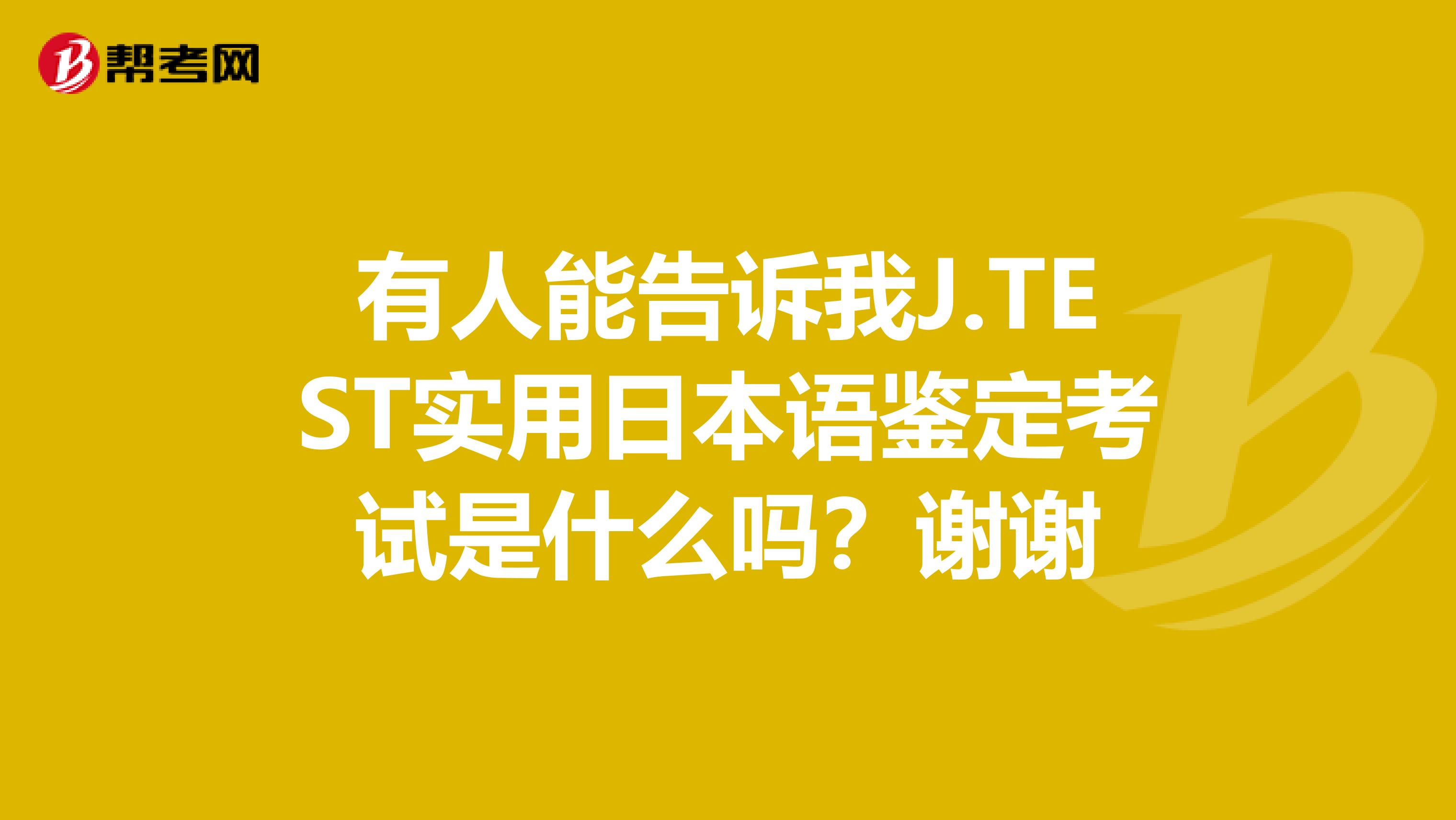 有人能告诉我J.TEST实用日本语鉴定考试是什么吗？谢谢