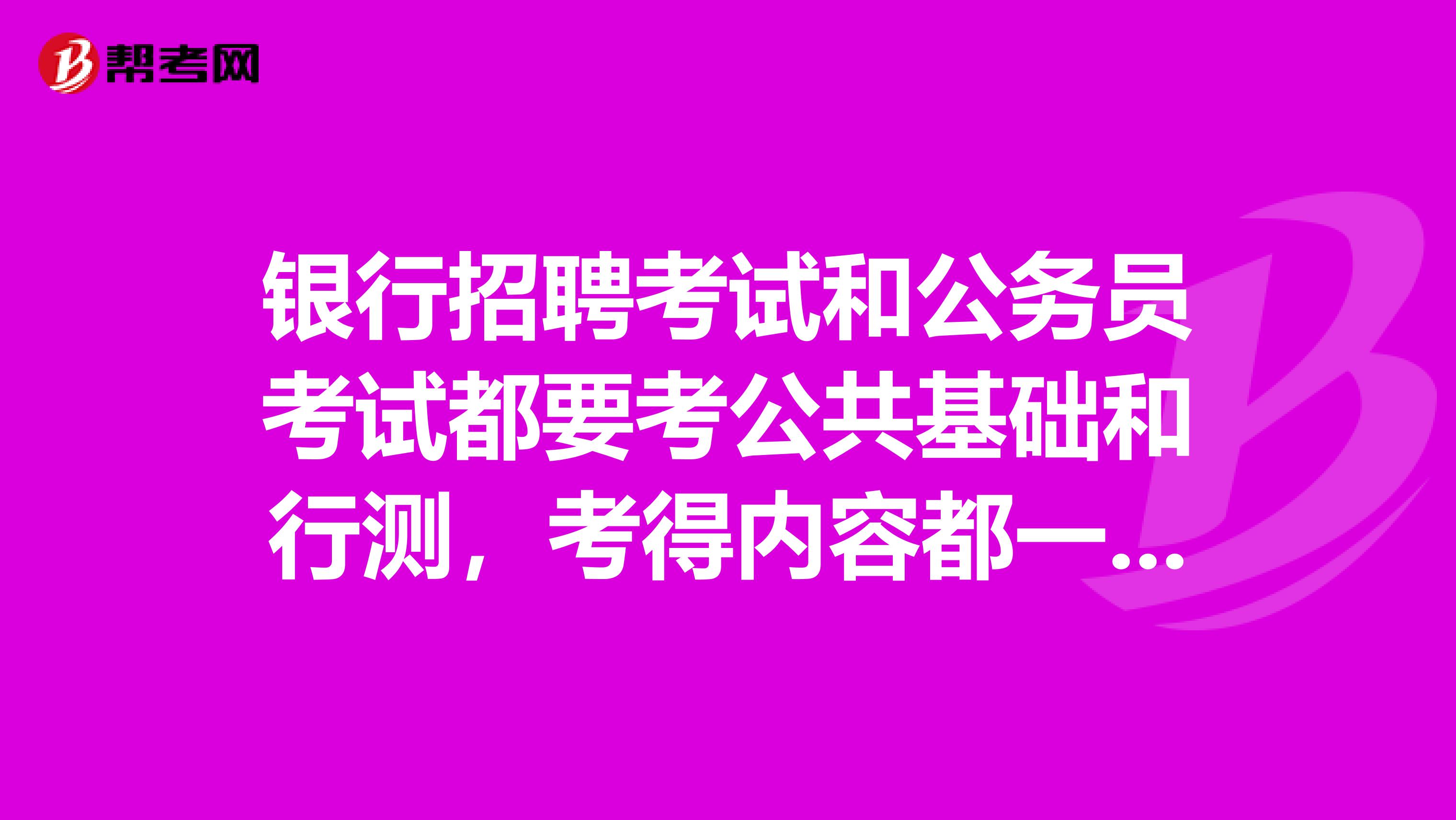 银行招聘考试和公务员考试都要考公共基础和行测，考得内容都一样么，使用的参考教程呢