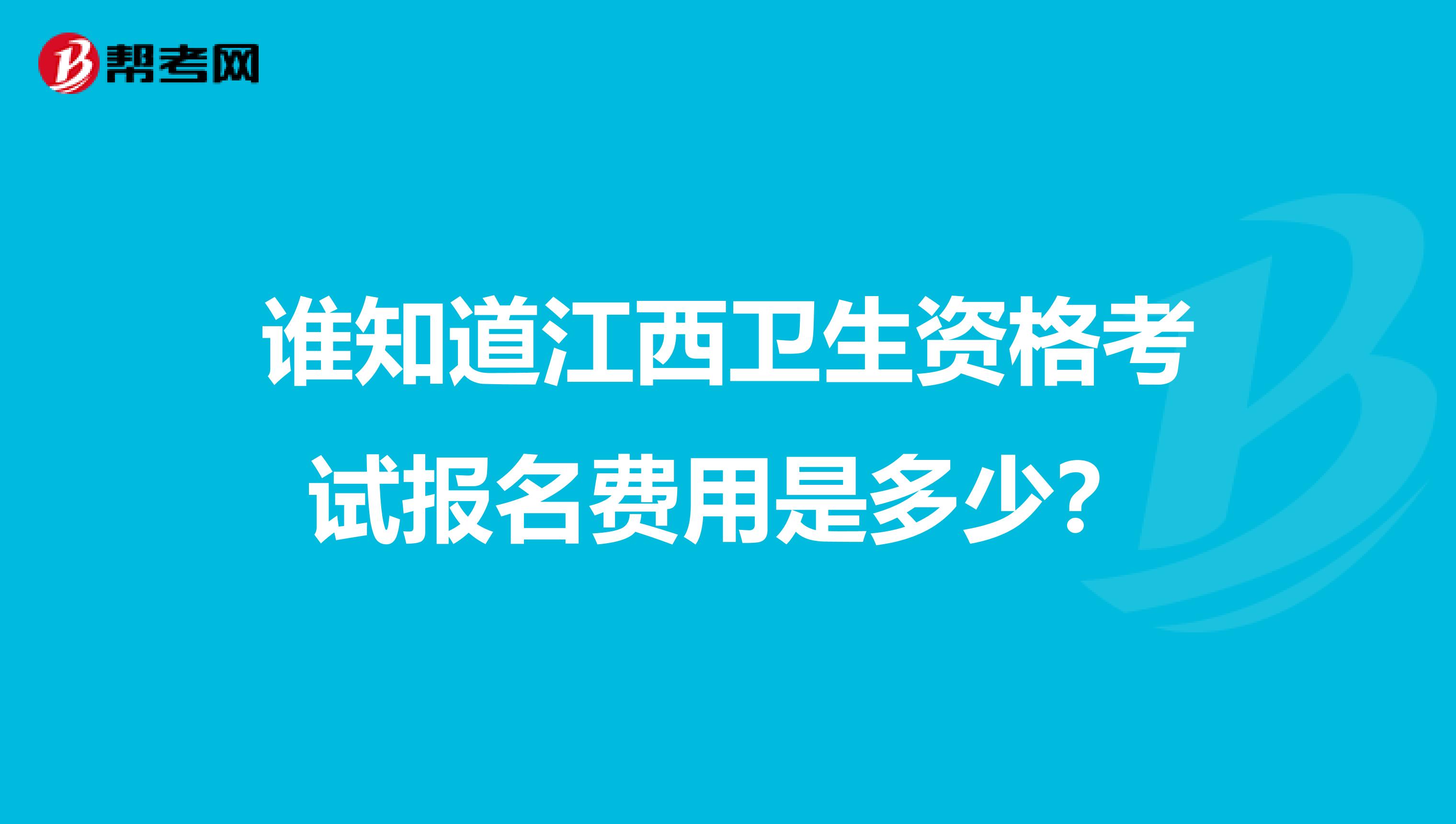 谁知道江西卫生资格考试报名费用是多少？