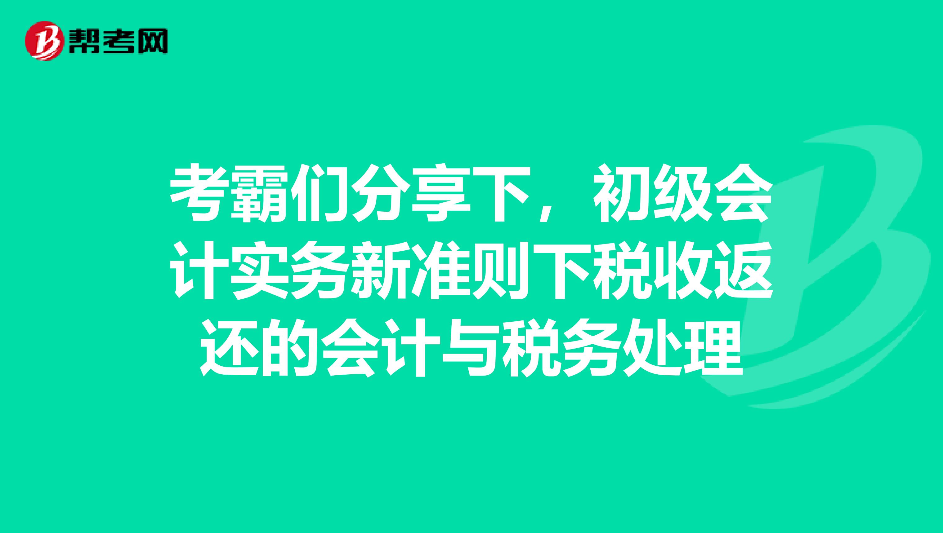 考霸们分享下,初级会计实务新准则下税收返还的会计与税务处理