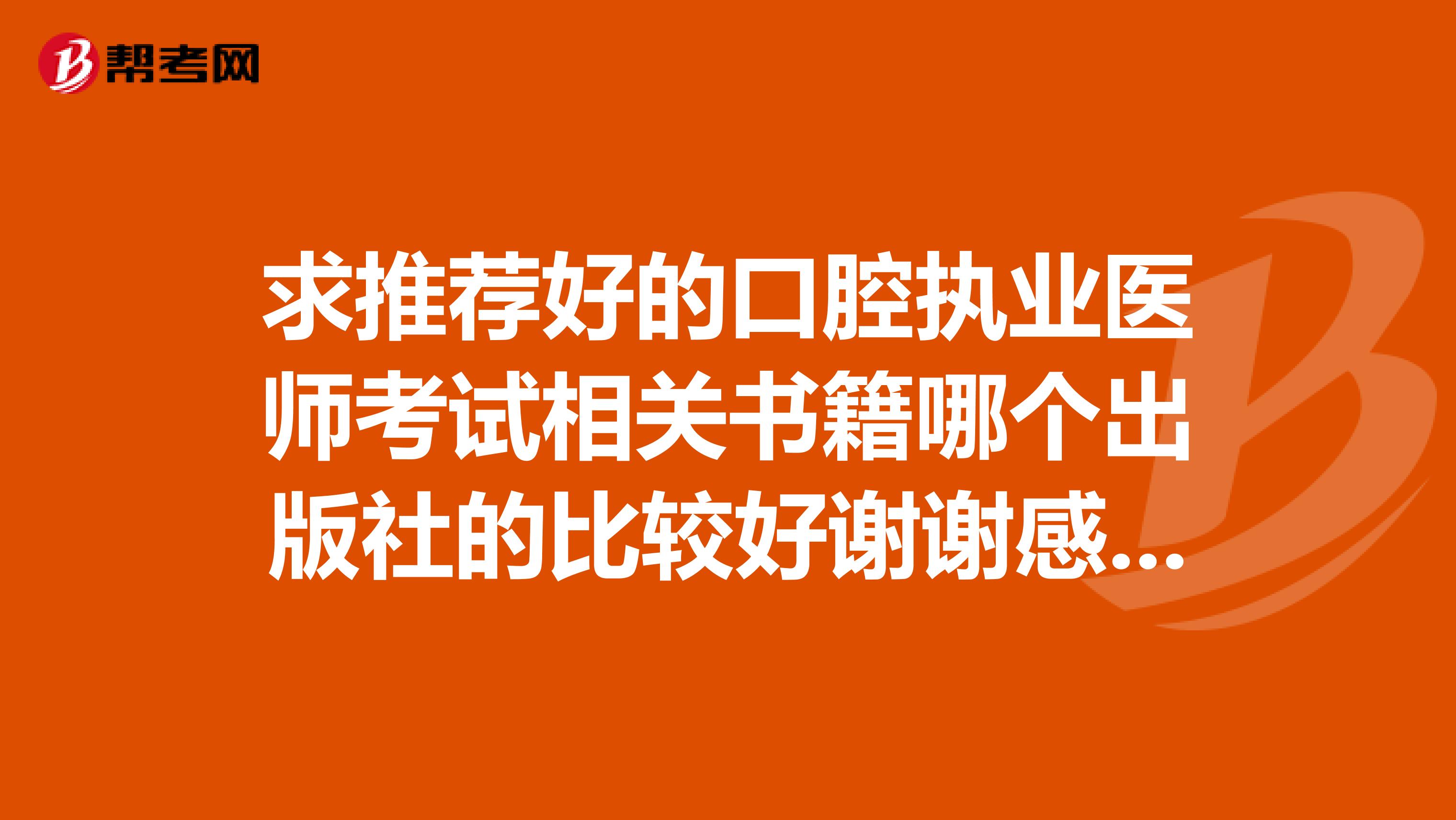 求推荐好的口腔执业医师考试相关书籍哪个出版社的比较好谢谢感激不尽？