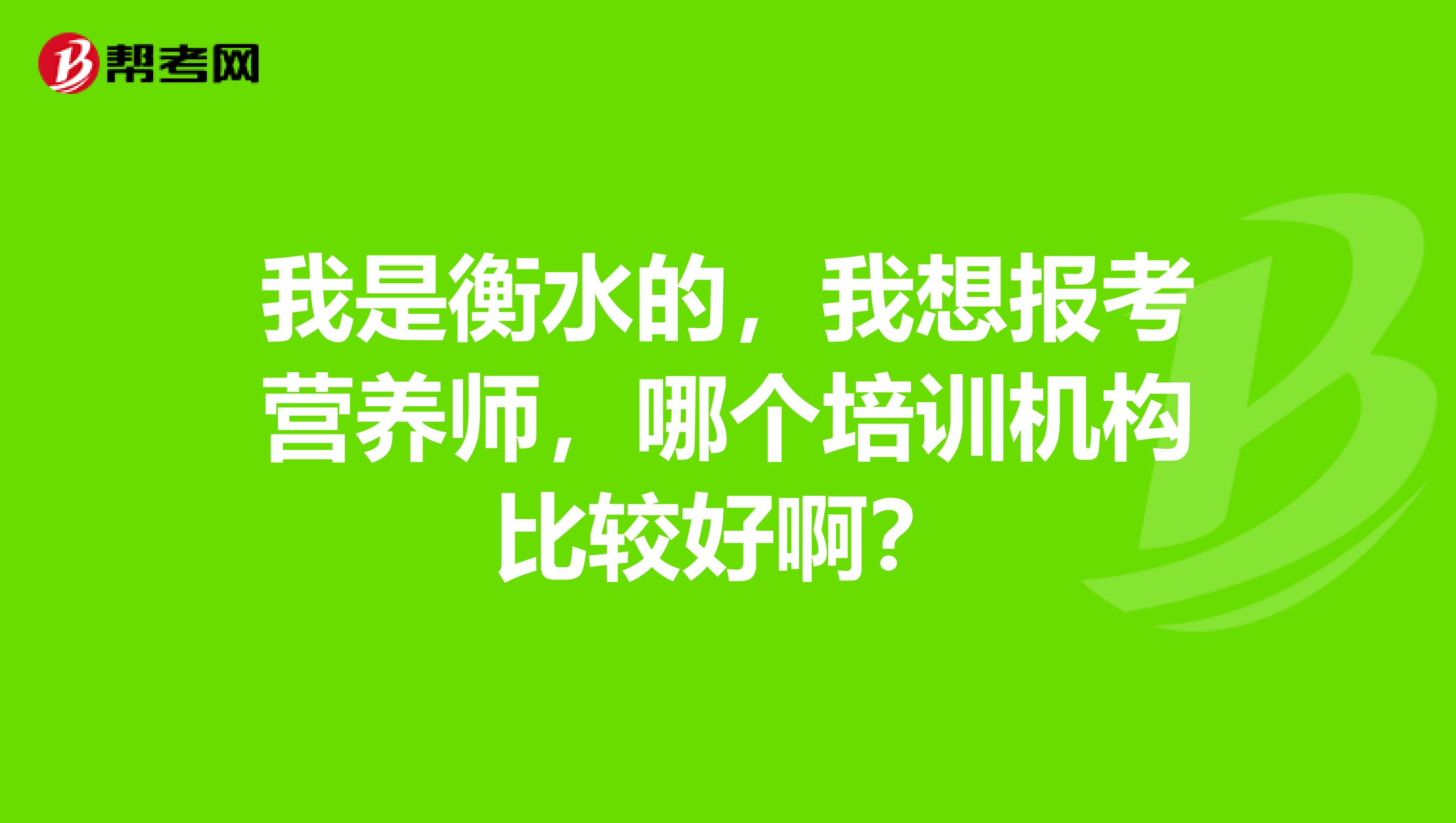 我是衡水的,我想报考营养师,哪个培训机构比较好啊?