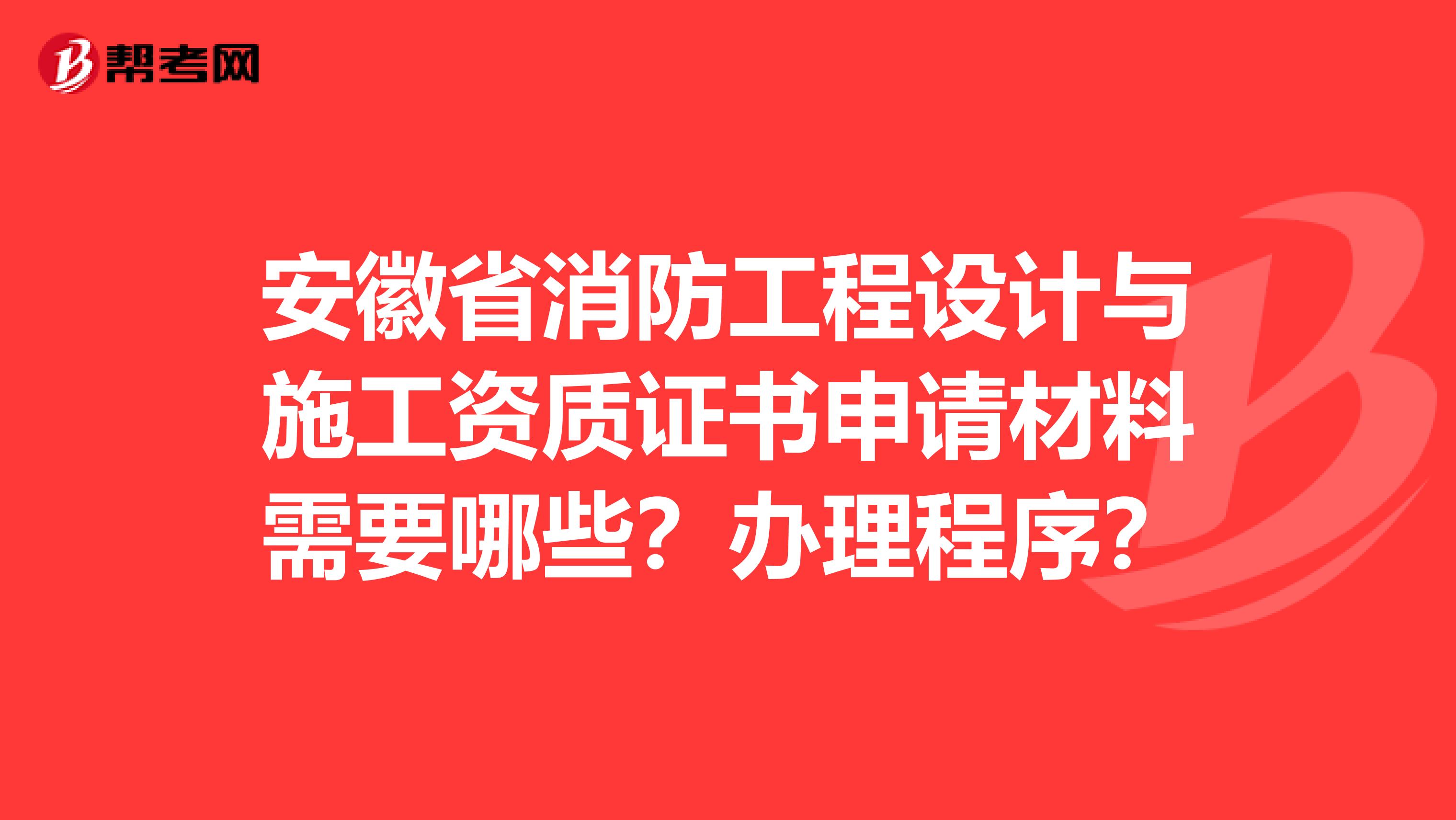 安徽省消防工程设计与施工资质证书申请材料需要哪些？办理程序？