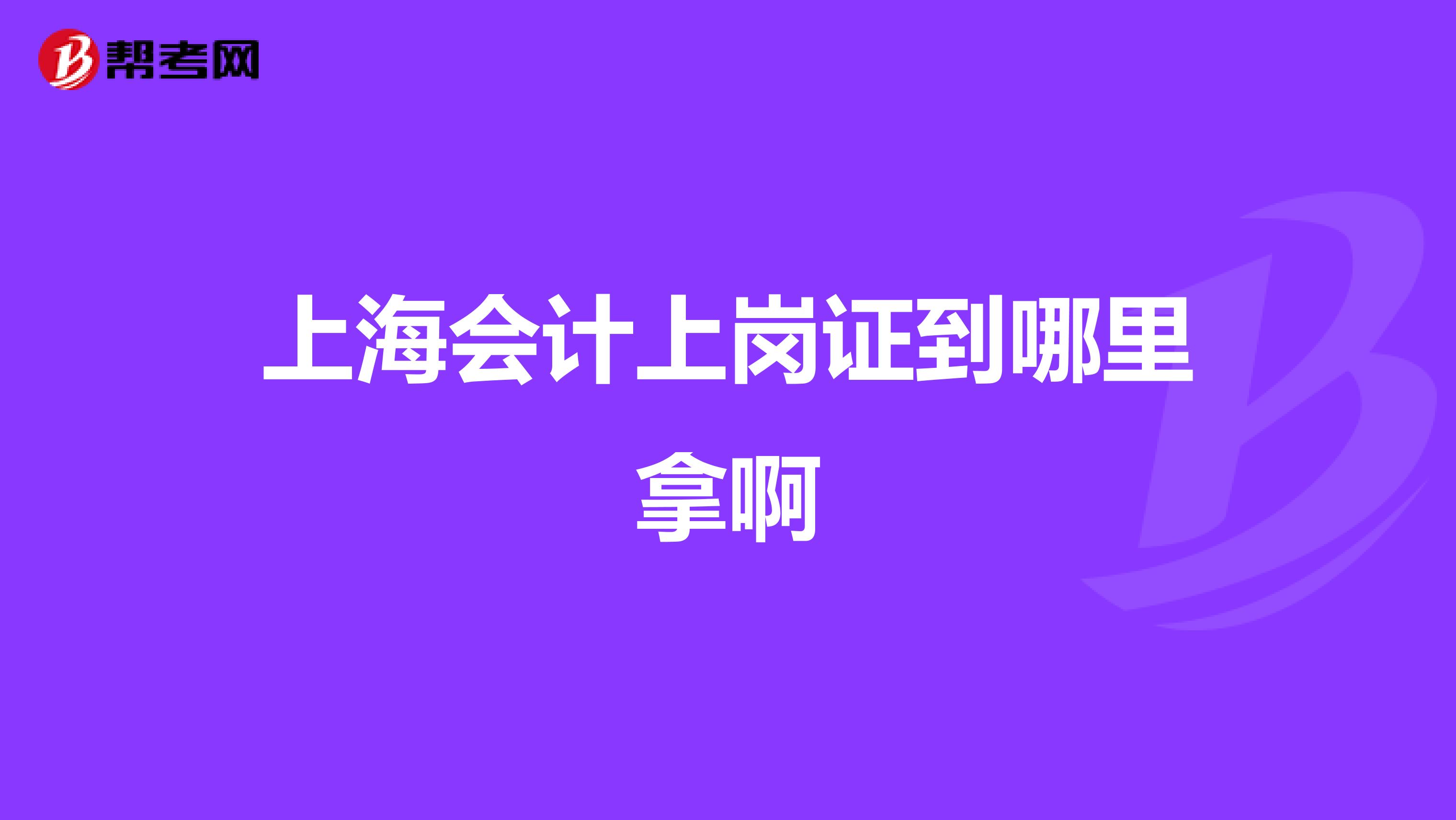 上海會計上崗證到哪里拿啊