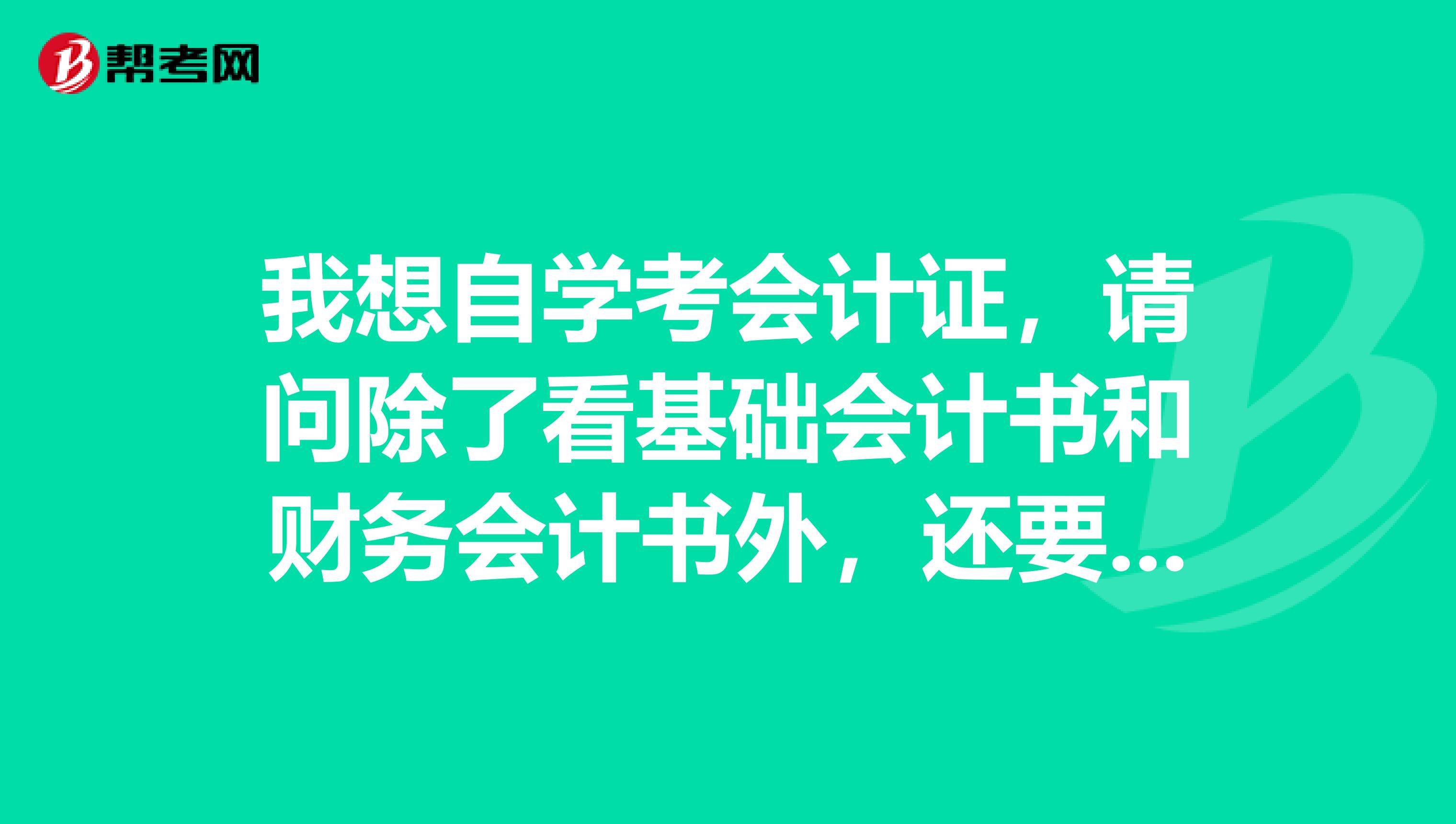 我想自学考会计证，请问除了看基础会计书和财务会计书外，还要看哪些书和做哪些准备