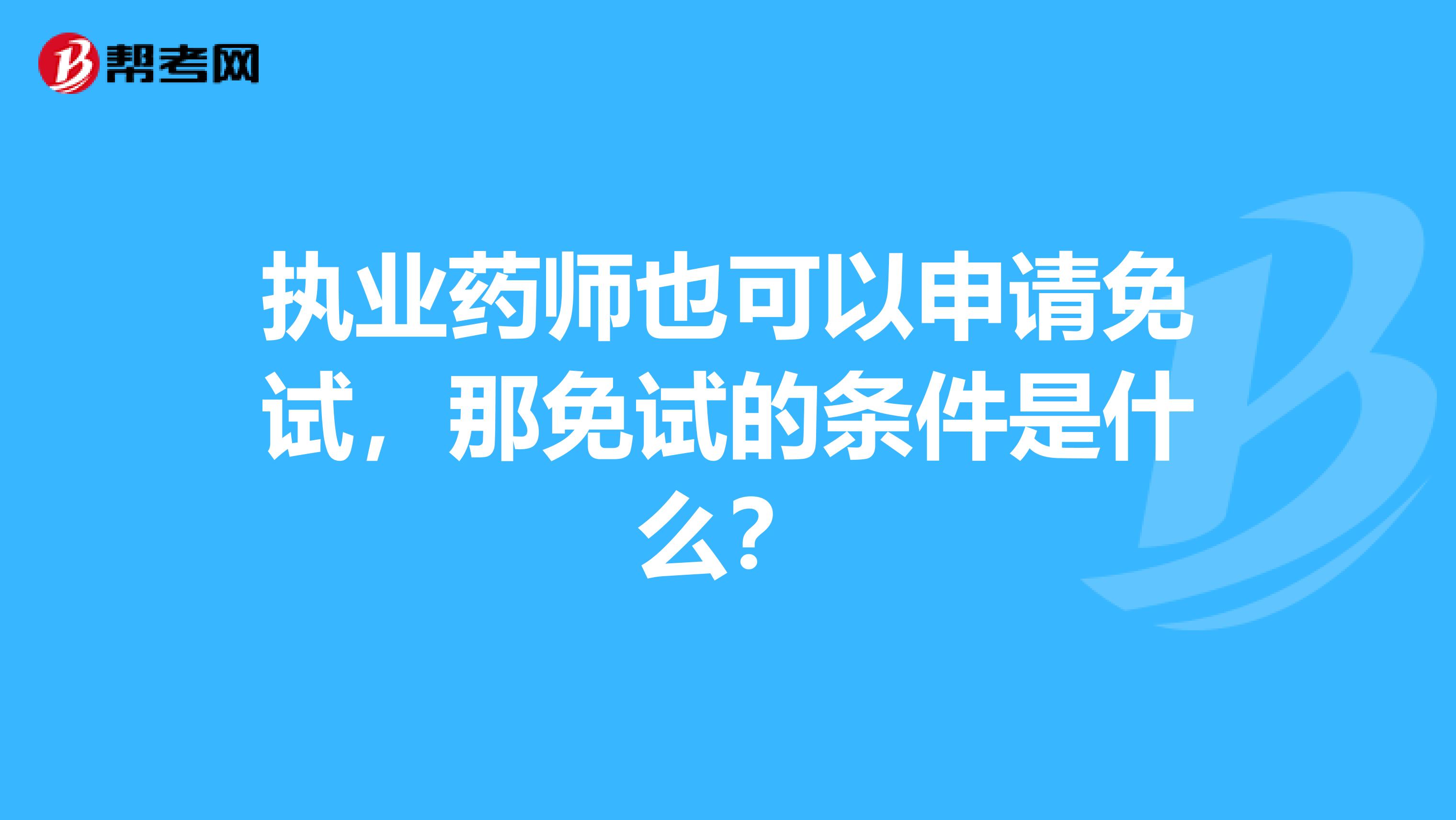 执业药师也可以申请免试，那免试的条件是什么？