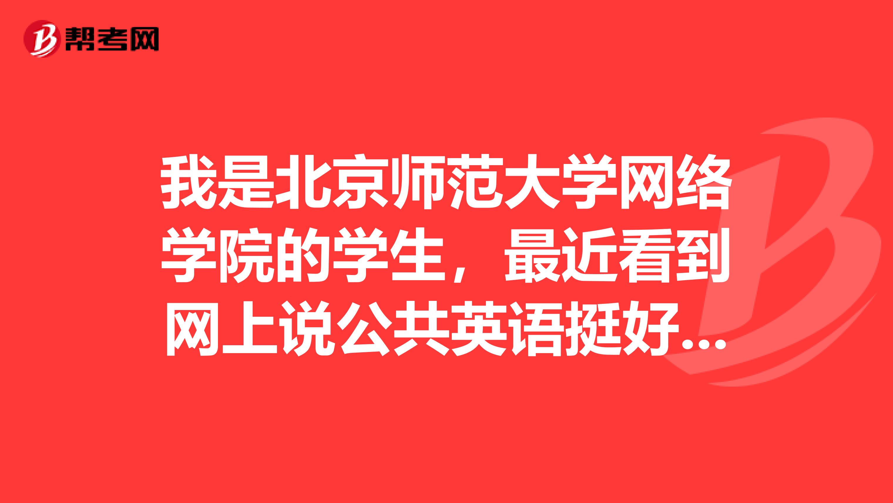 我是北京师范大学网络学院的学生,最近看到网上说公共英语挺好的,我想了解一下,公共英语考试和大学英语有什么区别?