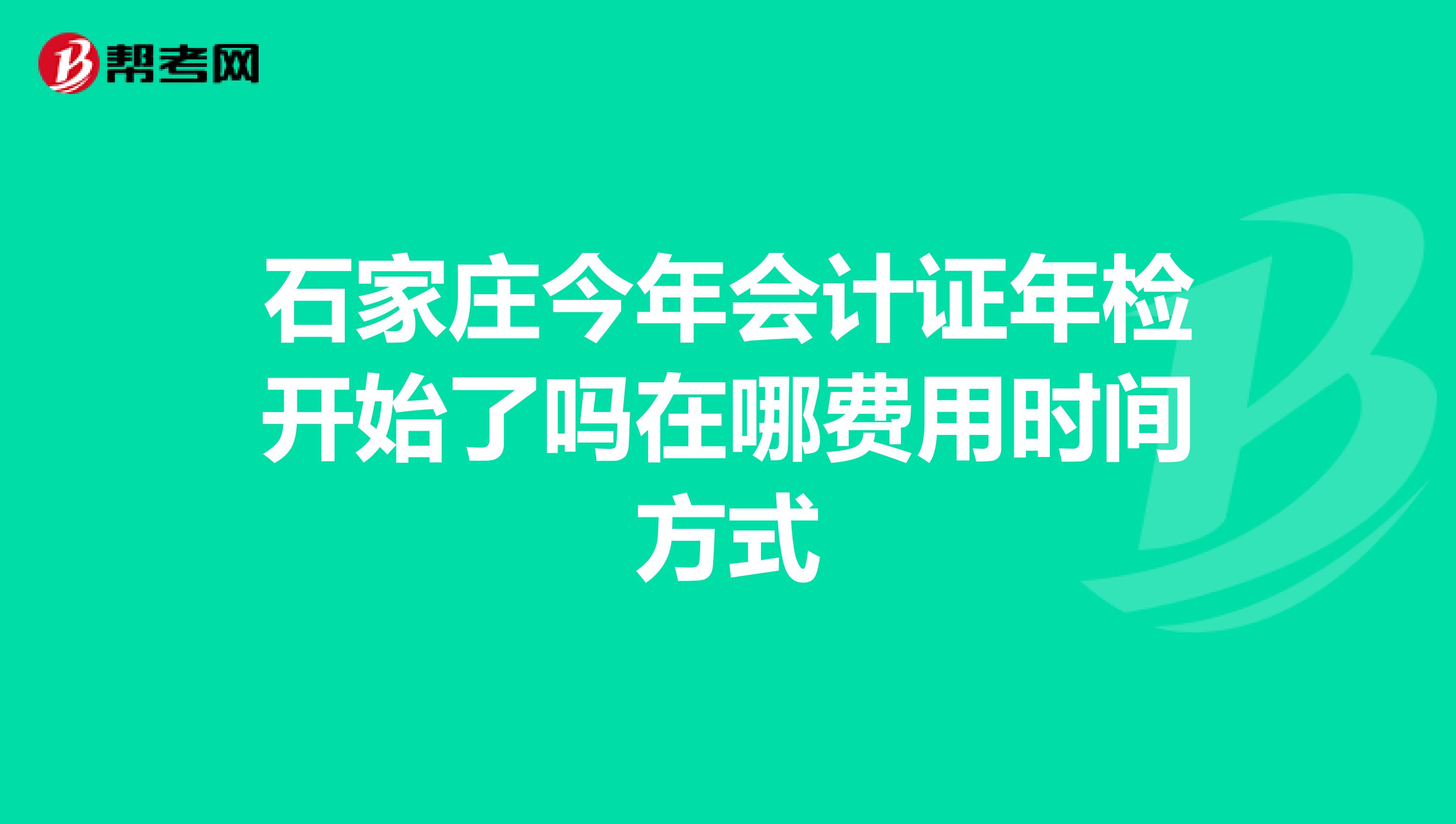 石家庄今年会计证年检开始了吗在哪费用时间方式