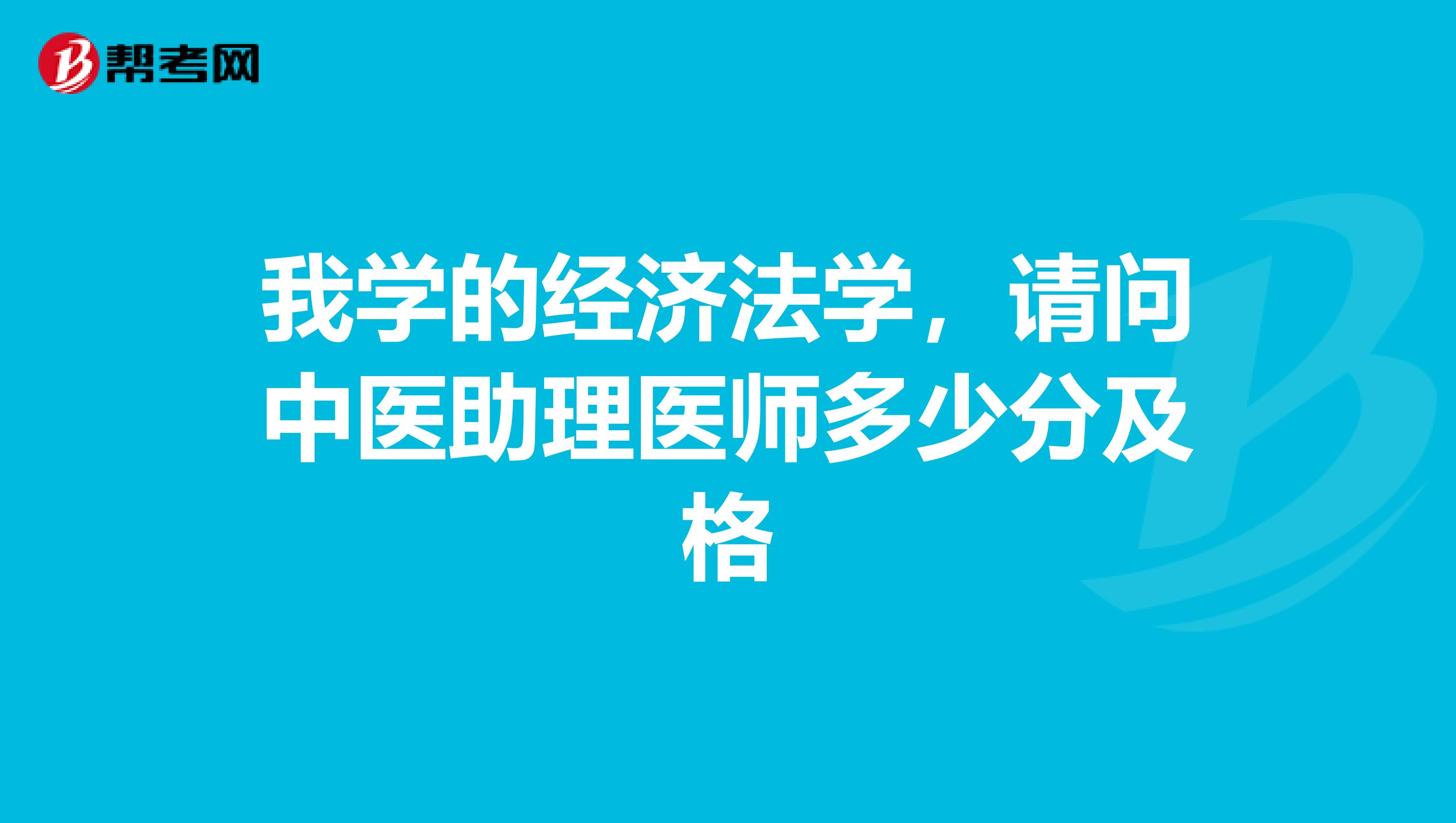 我学的经济法学，请问中医助理医师多少分及格