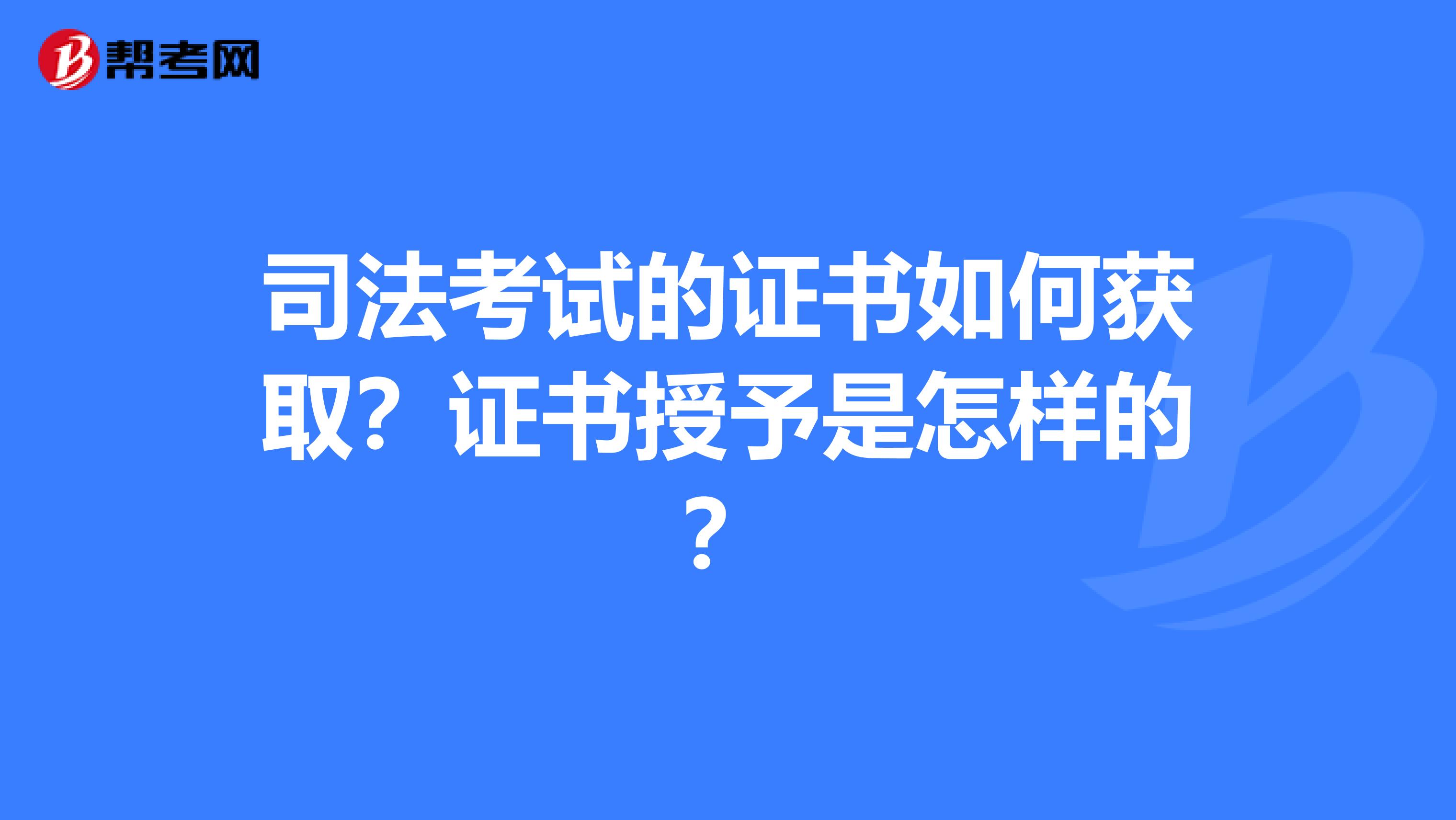 司法考试的证书如何获取?证书授予是怎样的?