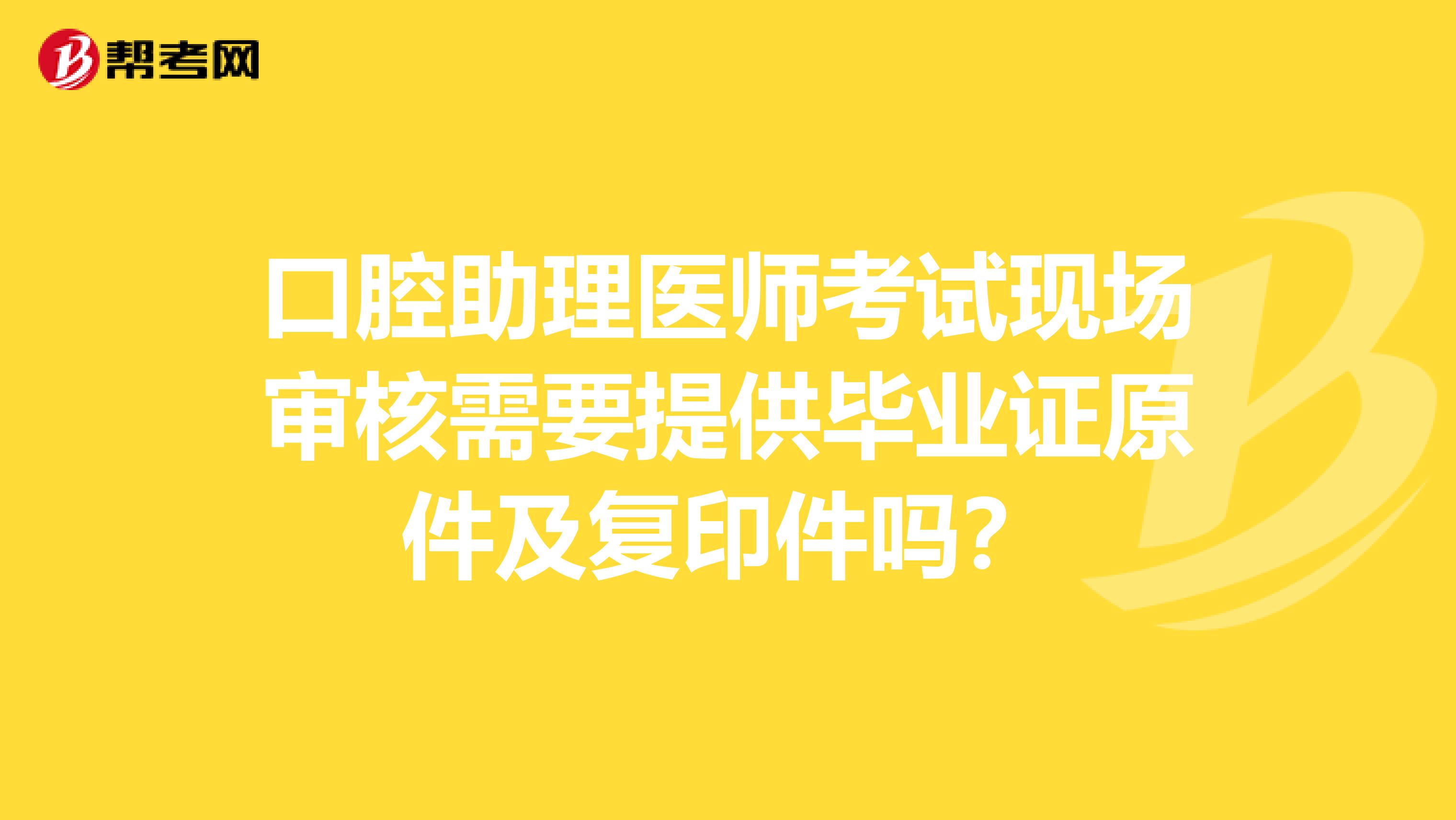 口腔助理医师考试现场审核需要提供毕业证原件及复印件吗?