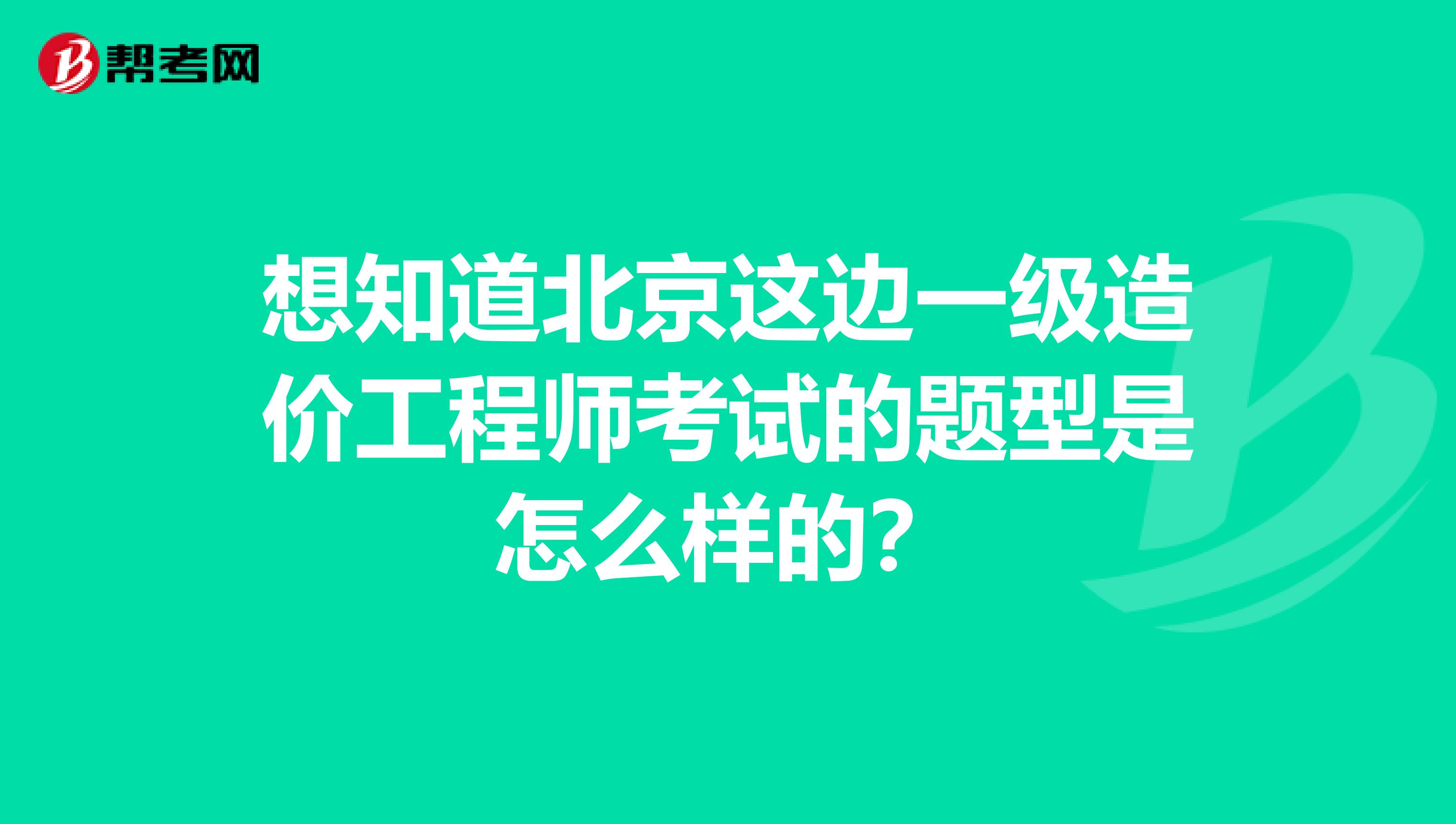 想知道北京这边一级造价工程师考试的题型是怎么样的?