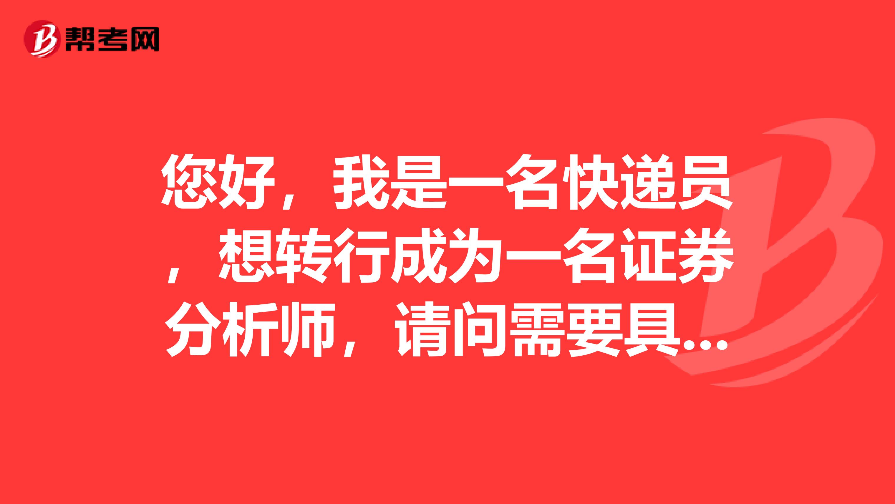 您好，我是一名快递员，想转行成为一名证券分析师，请问需要具备的基本条件是什么？