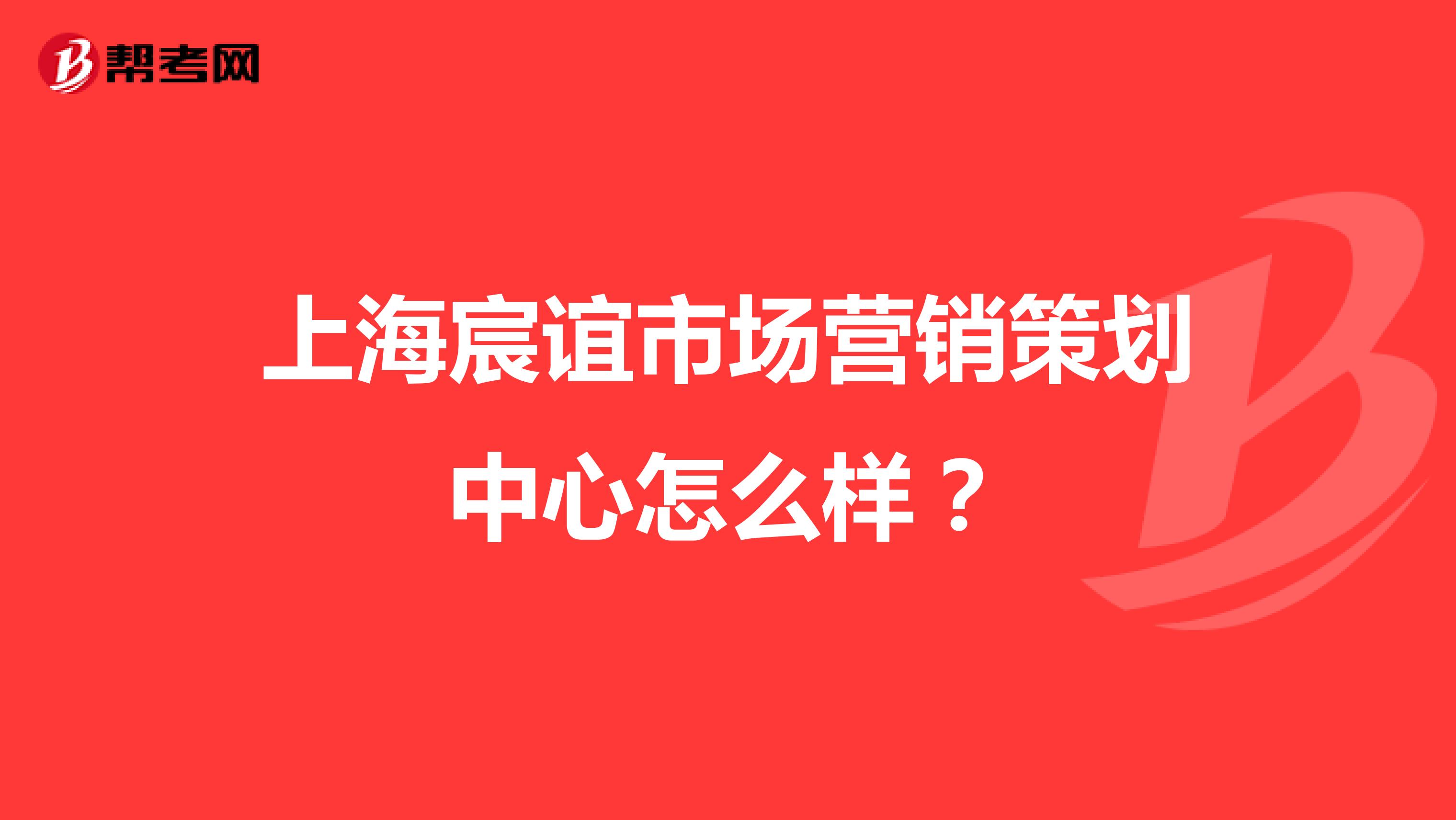 上海宸谊市场营销策划中心怎么样？