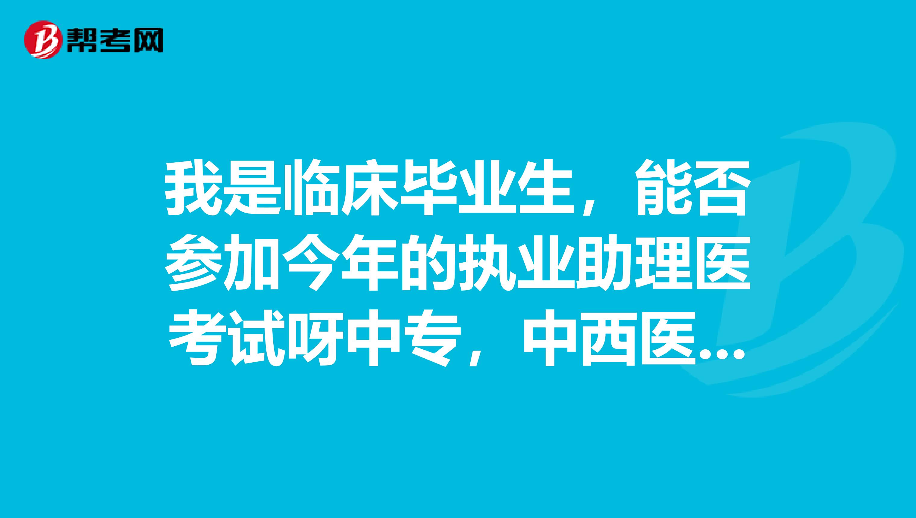 我是临床毕业生,能否参加今年的执业助理医考试呀中专,中西医结合专业,望有关人事告知我,谢谢您!