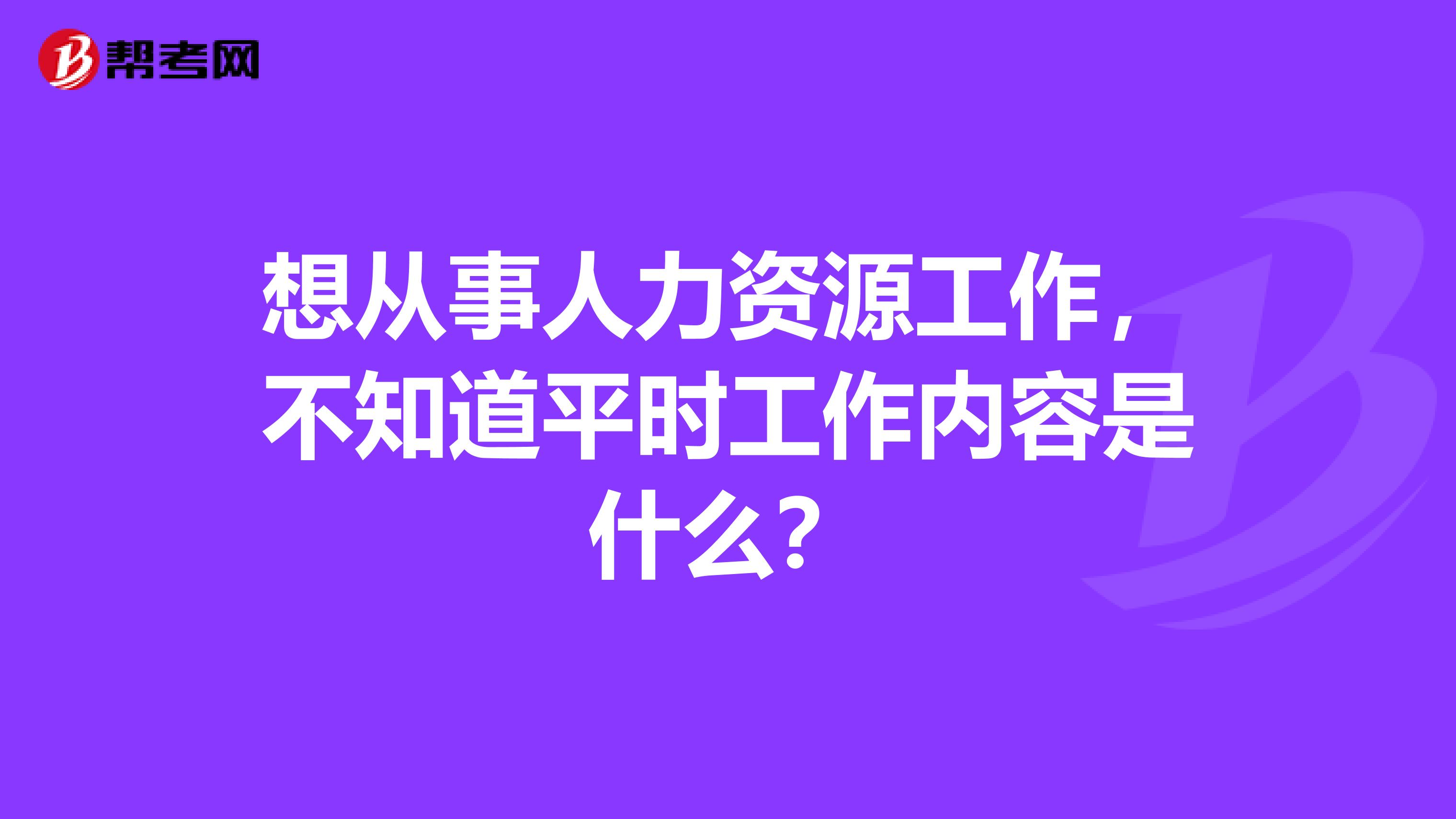 想从事人力资源工作，不知道平时工作内容是什么？