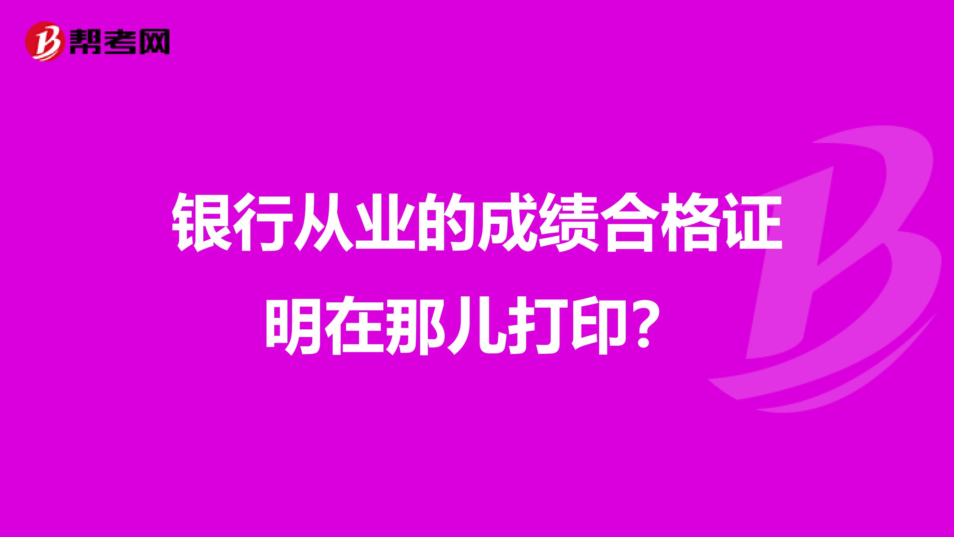 银行从业的成绩合格证明在那儿打印?