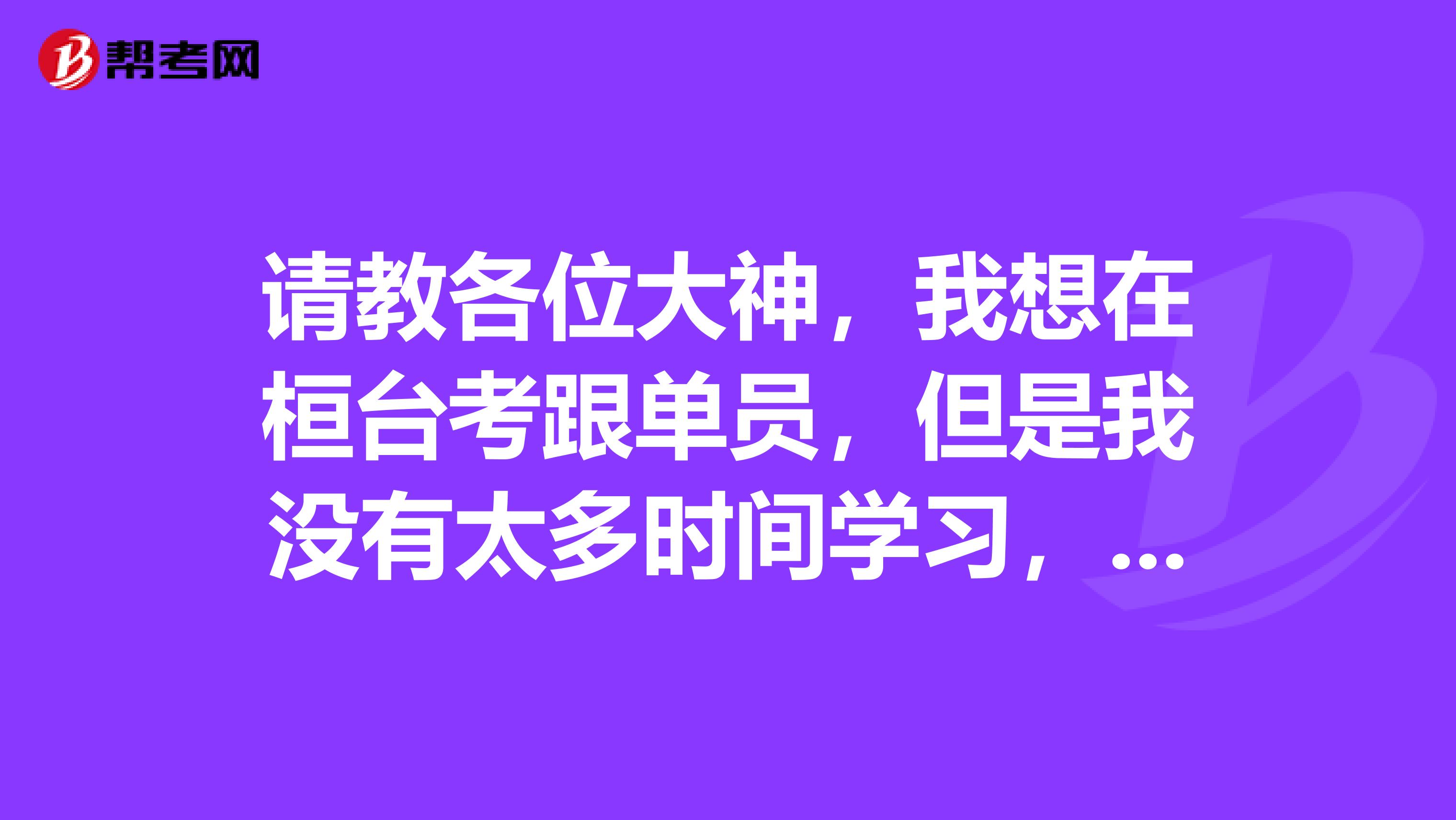 请教各位大神，我想在桓台考跟单员，但是我没有太多时间学习，有什么好的学习方法吗？