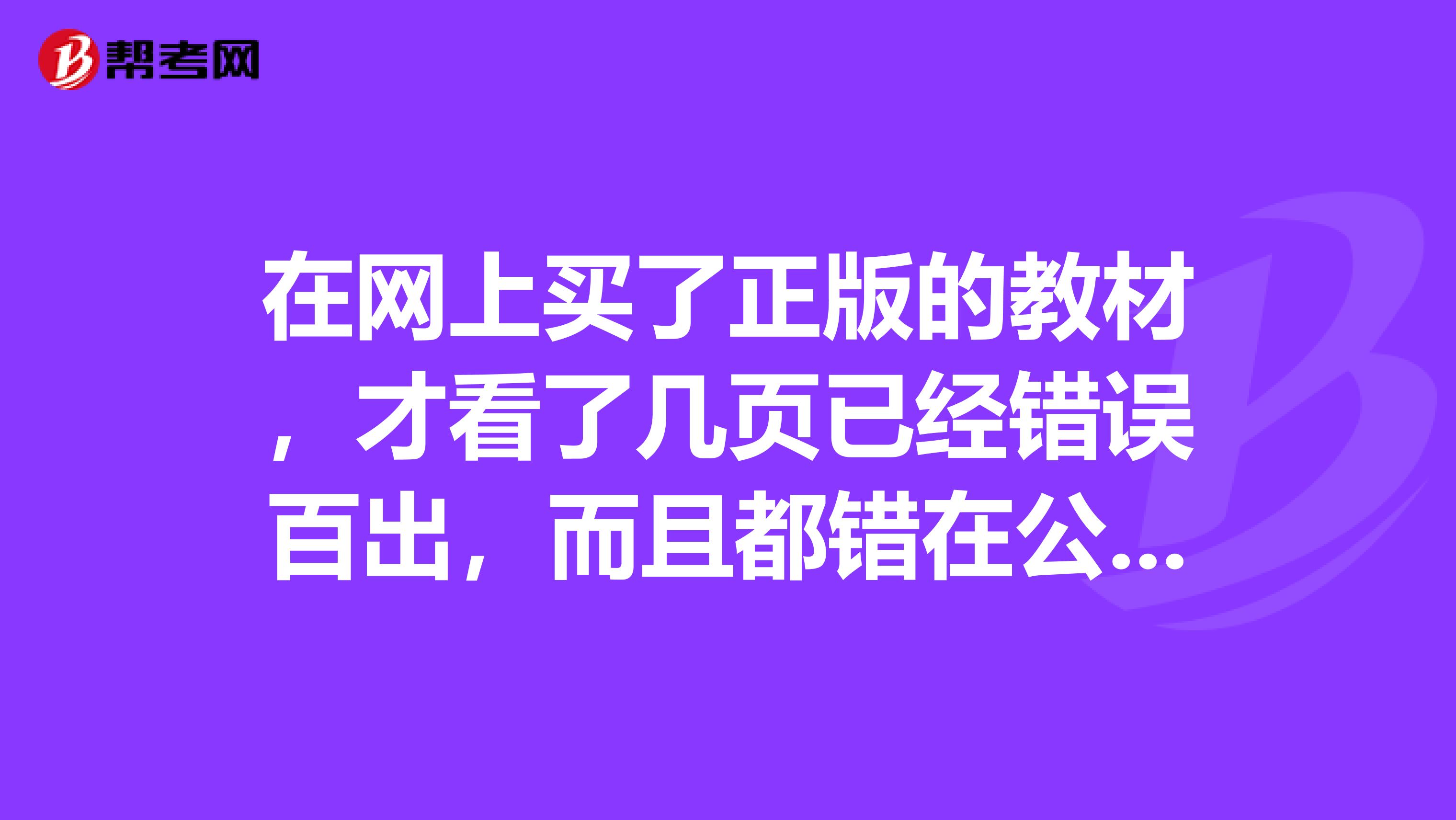 在网上买了正版的教材,才看了几页已经错误百出,而且都错在公式上!!!请问拿到中注协正版教材的同学,帮我验证一下,究竟是我买了盗版的,还是正版的书就是有错需要勘误???