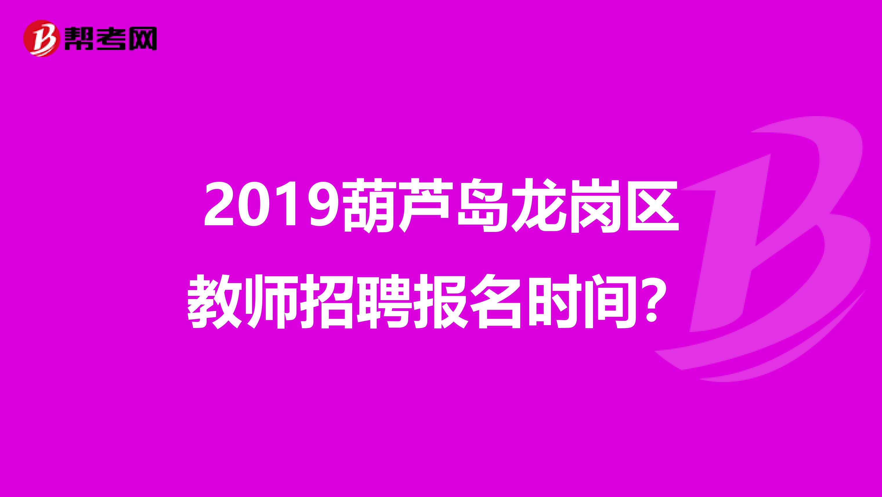 2019葫芦岛龙岗区教师招聘报名时间?