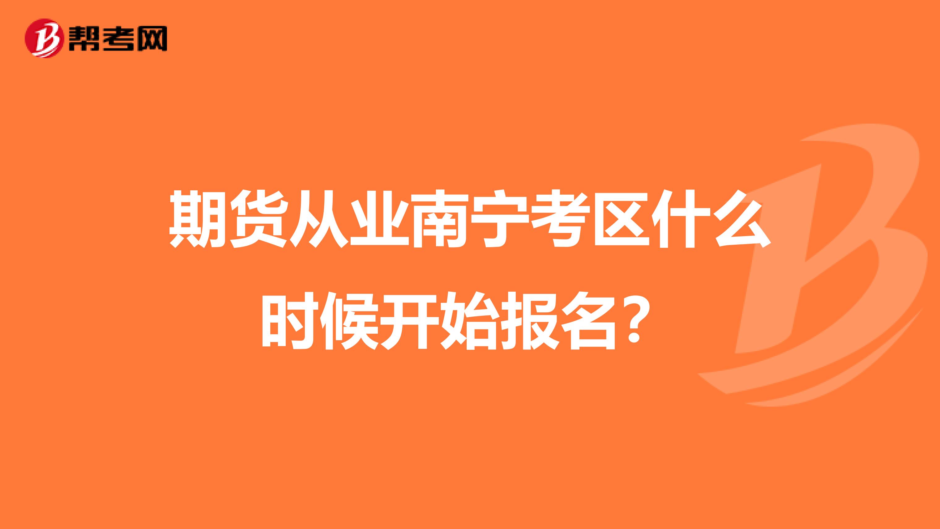 期货从业南宁考区什么时候开始报名?