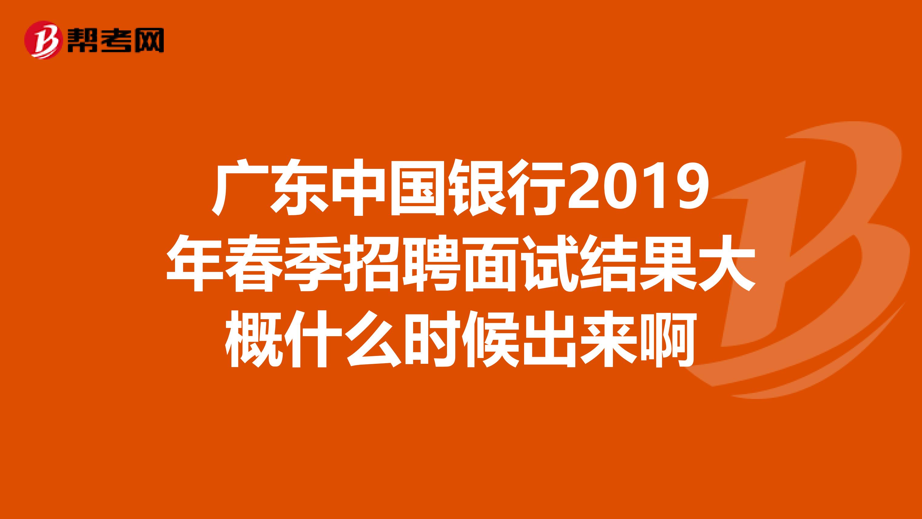 广东中国银行2019年春季招聘面试结果大概什么时候出来啊