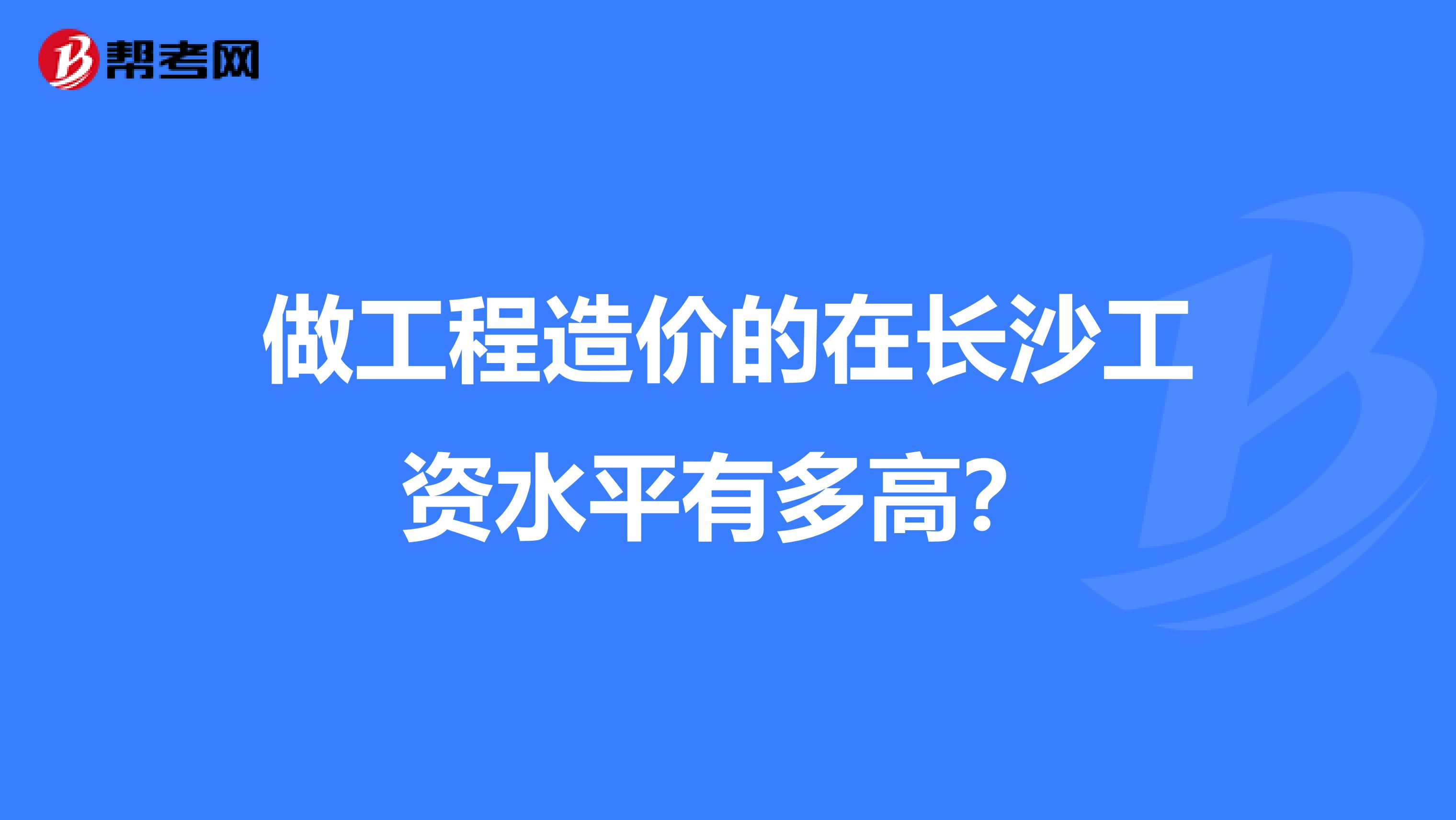 做工程造价的在长沙工资水平有多高?
