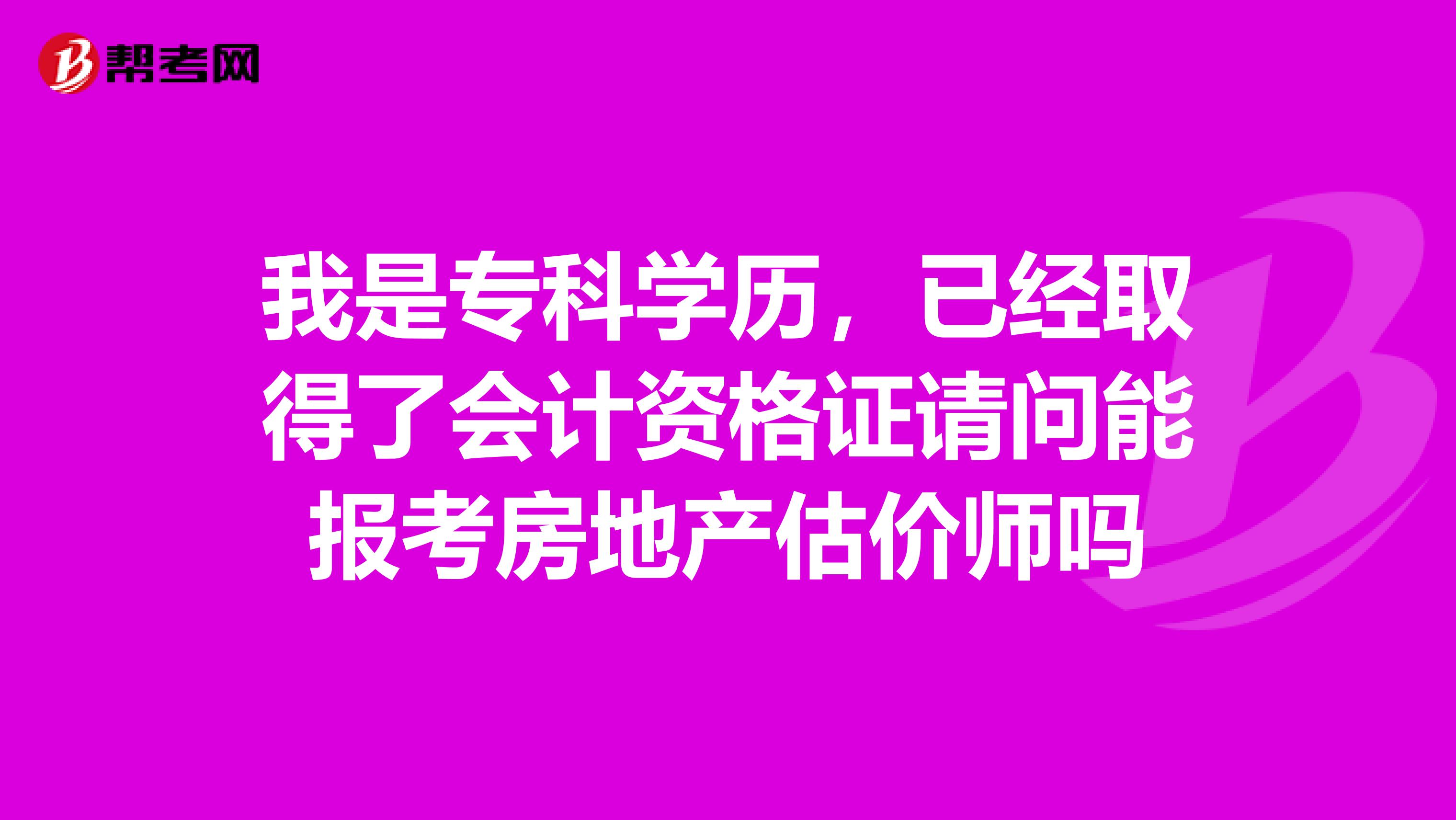 我是专科学历,已经取得了会计资格证请问能报考房地产估价师吗