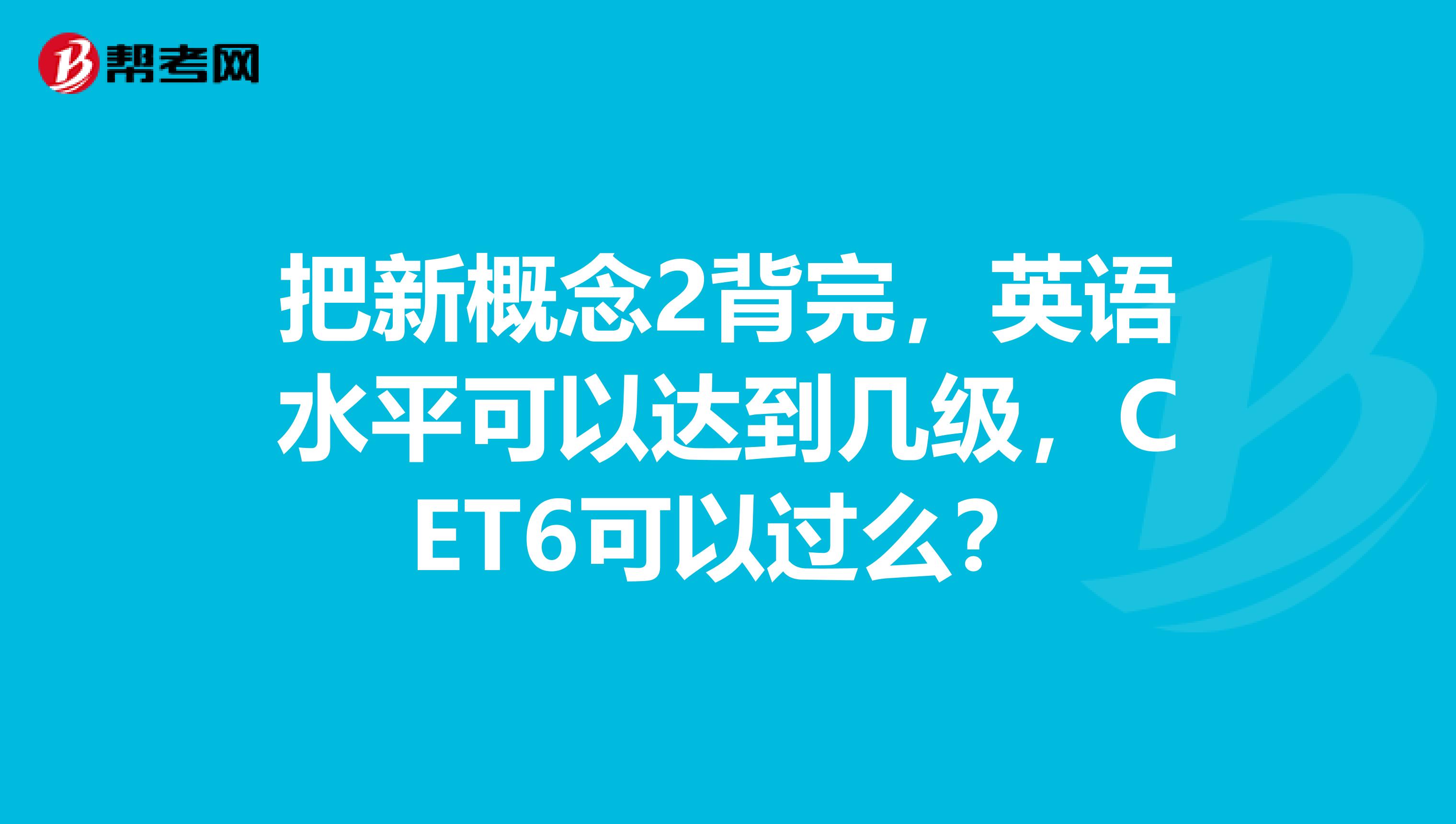 把新概念2背完，英语水平可以达到几级，CET6可以过么？
