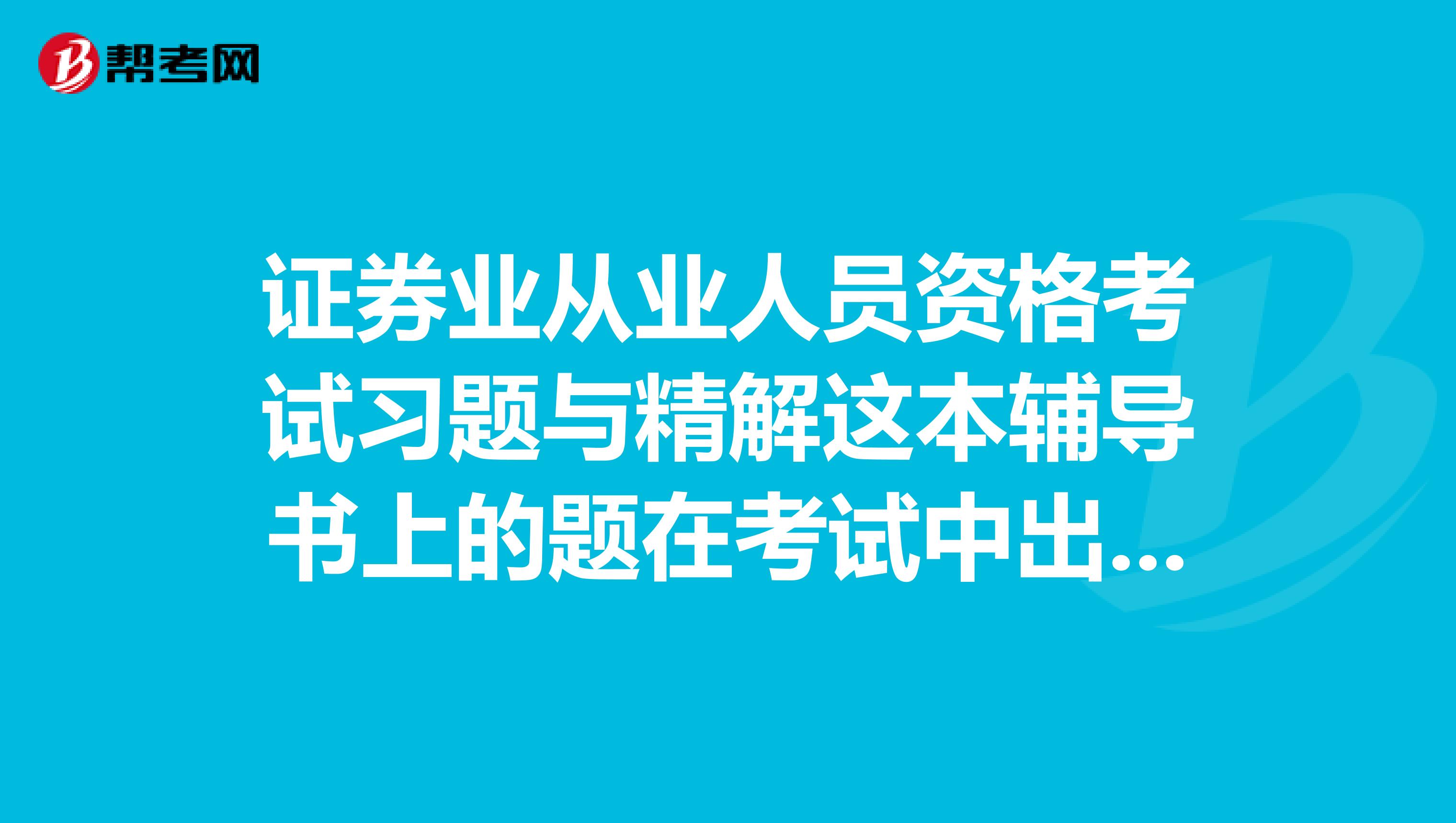 证券业从业人员资格考试习题与精解这本辅导书上的题在考试中出现的多么？对考试的作用大么？