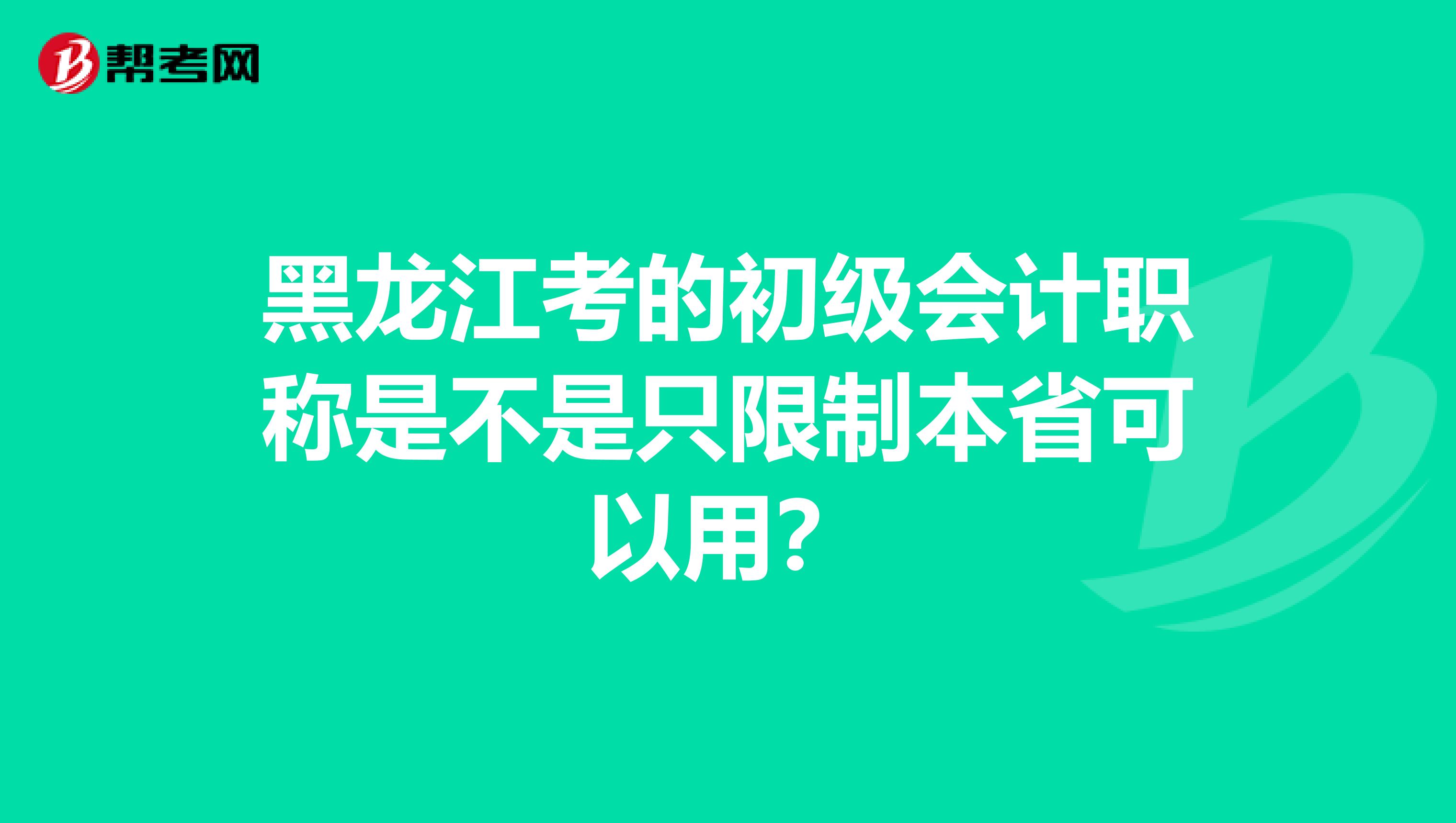 黑龙江考的初级会计职称是不是只限制本省可以用?