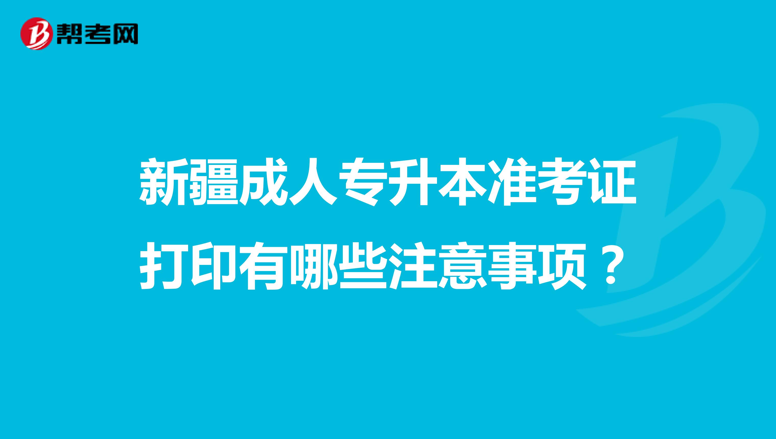 新疆成人专升本准考证打印有哪些注意事项？