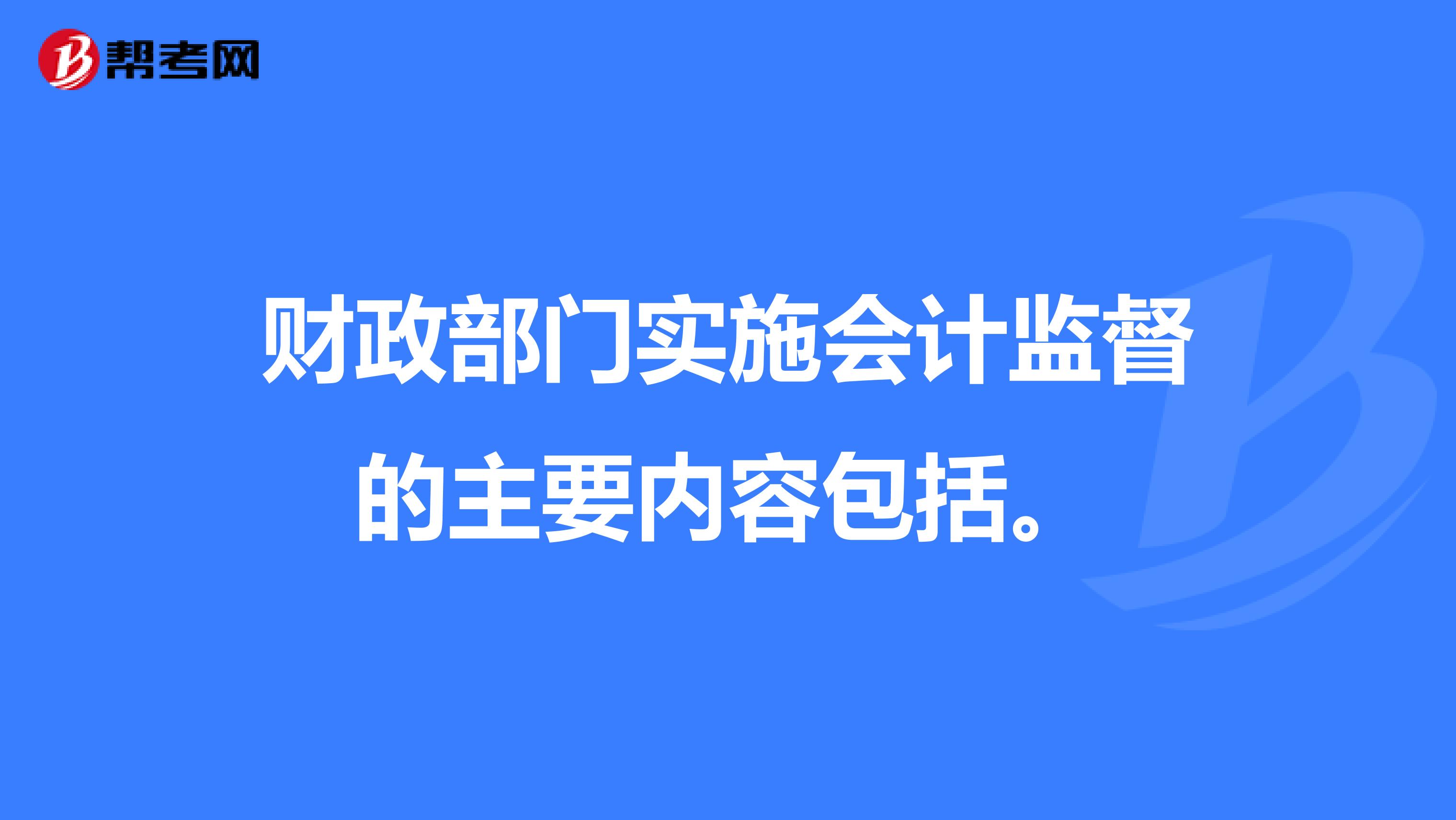 财政部门实施会计监督的主要内容包括。